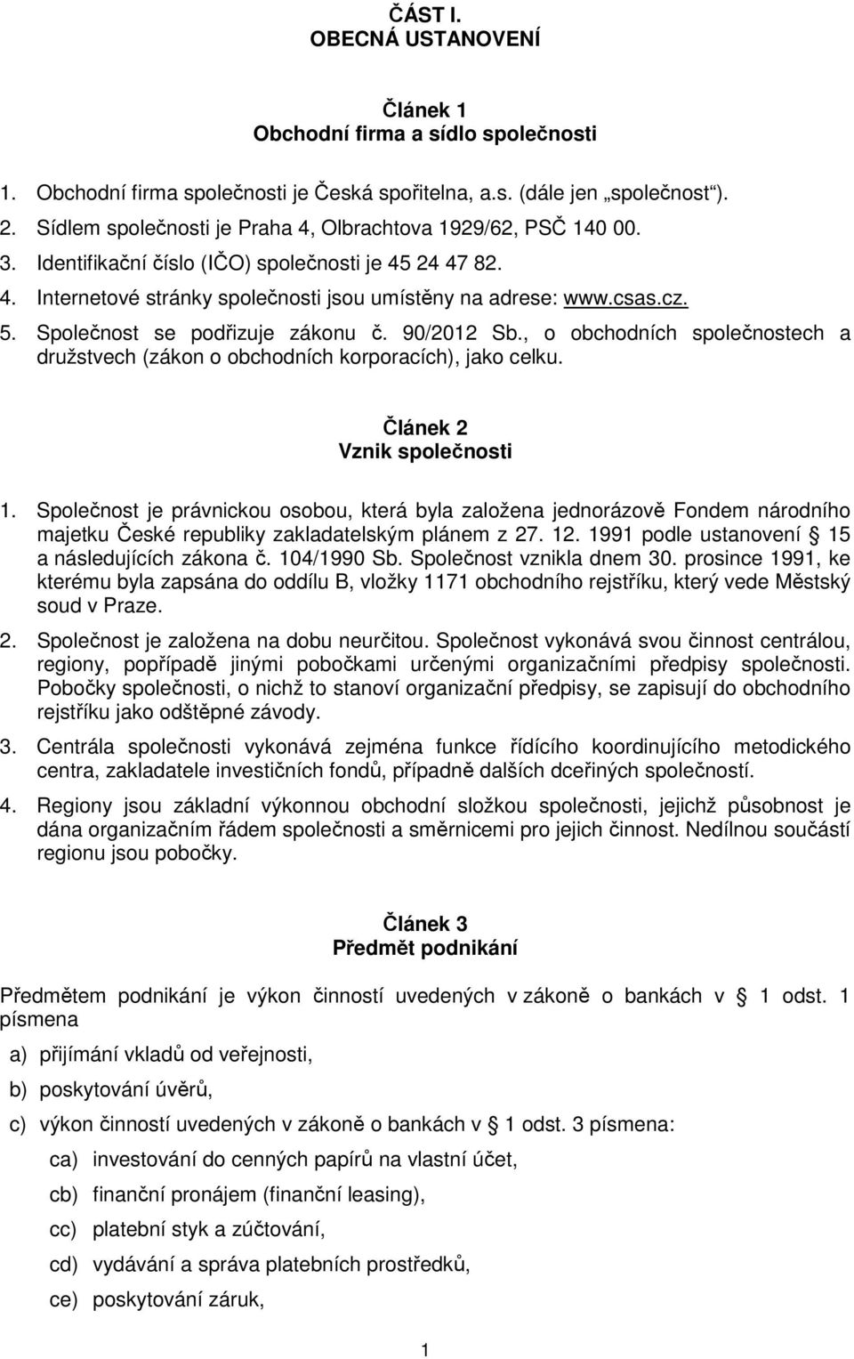 Společnost se podřizuje zákonu č. 90/2012 Sb., o obchodních společnostech a družstvech (zákon o obchodních korporacích), jako celku. Článek 2 Vznik společnosti 1.