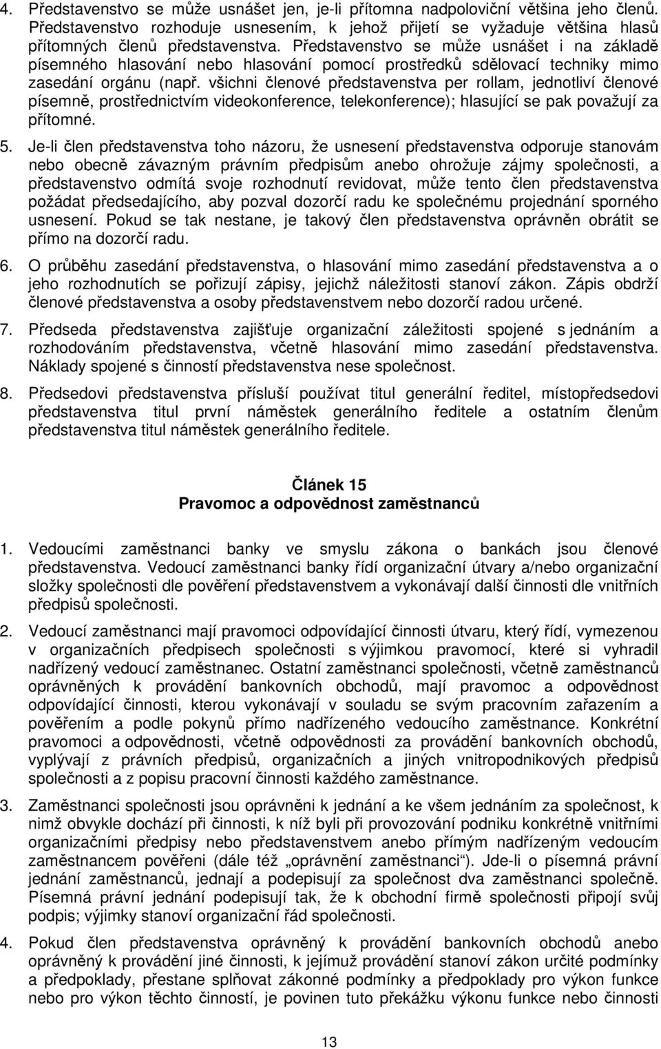 všichni členové představenstva per rollam, jednotliví členové písemně, prostřednictvím videokonference, telekonference); hlasující se pak považují za přítomné. 5.