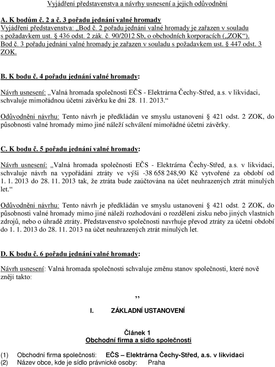 3 pořadu jednání valné hromady je zařazen v souladu s požadavkem ust. 447 odst. 3 ZOK. B. K bodu č.