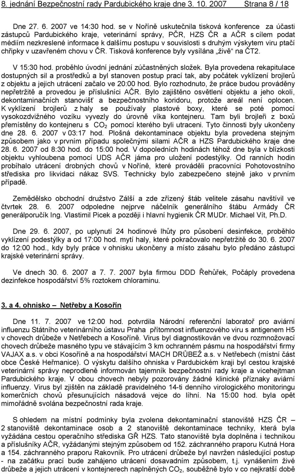 druhým výskytem viru ptačí chřipky v uzavřeném chovu v ČR. Tisková konference byly vysílána živě na ČT2. V 15:30 hod. proběhlo úvodní jednání zúčastněných složek.
