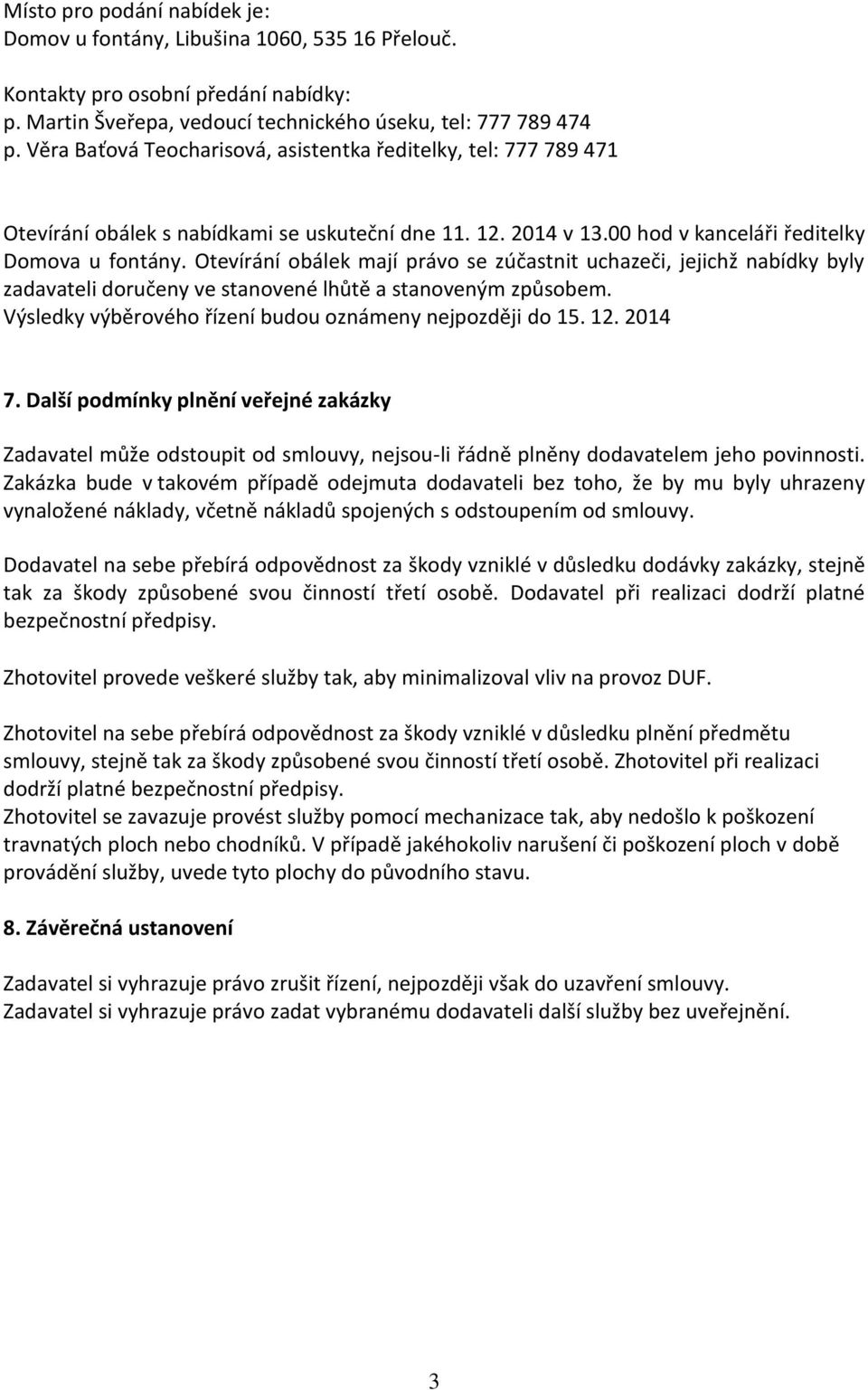 Otevírání obálek mají právo se zúčastnit uchazeči, jejichž nabídky byly zadavateli doručeny ve stanovené lhůtě a stanoveným způsobem. Výsledky výběrového řízení budou oznámeny nejpozději do 15. 12.