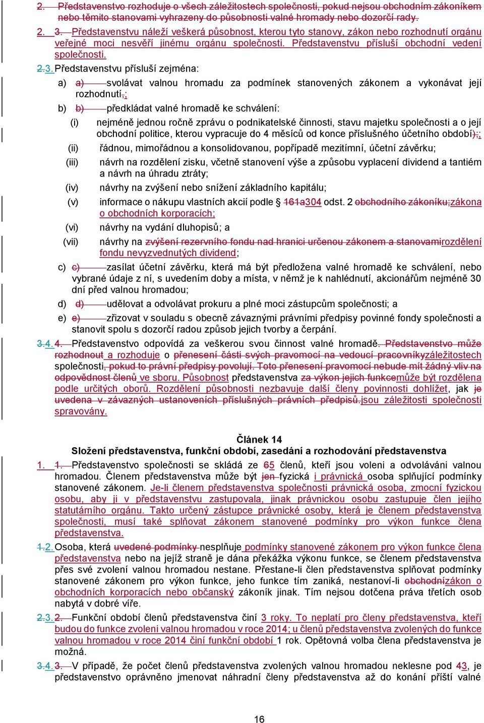 Představenstvu přísluší zejména: a) a) svolávat valnou hromadu za podmínek stanovených zákonem a vykonávat její rozhodnutí,; b) b) předkládat valné hromadě ke schválení: (i) (ii) (iii) (iv) (v) (vi)