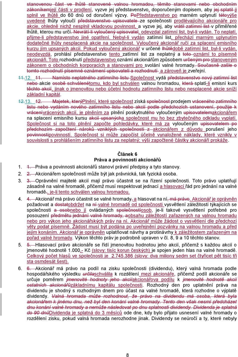 PoPředstavenstvo po marném uplynutí tétovýše uvedené lhůty vyloučí představenstvo upisovatele ze společnosti prodlévajícího akcionáře pro akcie, ohledně nichž nesplnil vkladovou povinnost, a vyzve