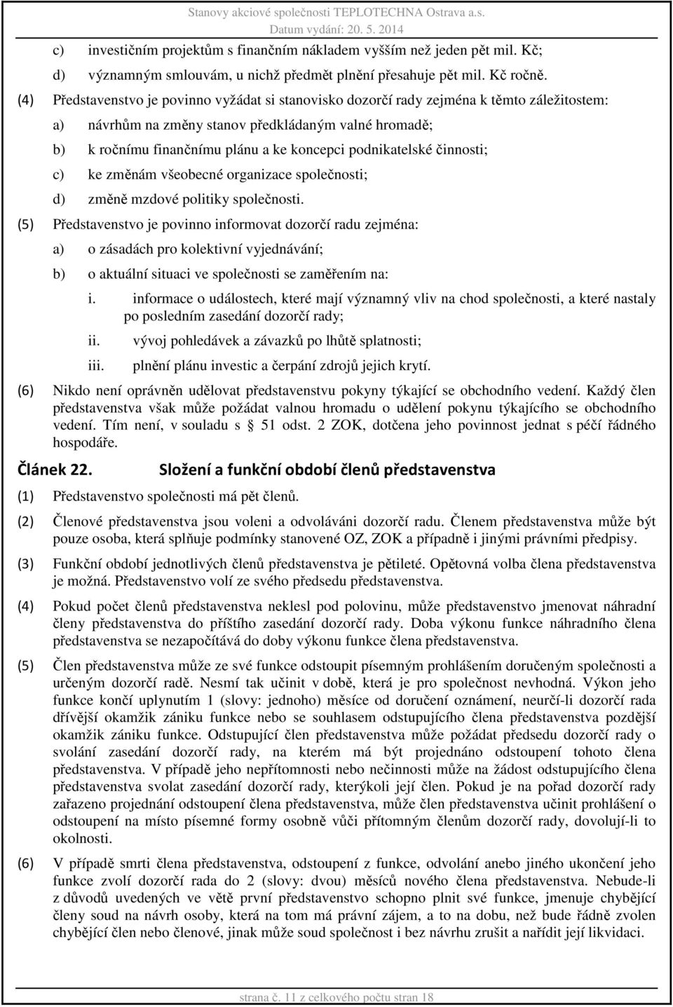 (4) Představenstvo je povinno vyžádat si stanovisko dozorčí rady zejména k těmto záležitostem: a) návrhům na změny stanov předkládaným valné hromadě; b) k ročnímu finančnímu plánu a ke koncepci