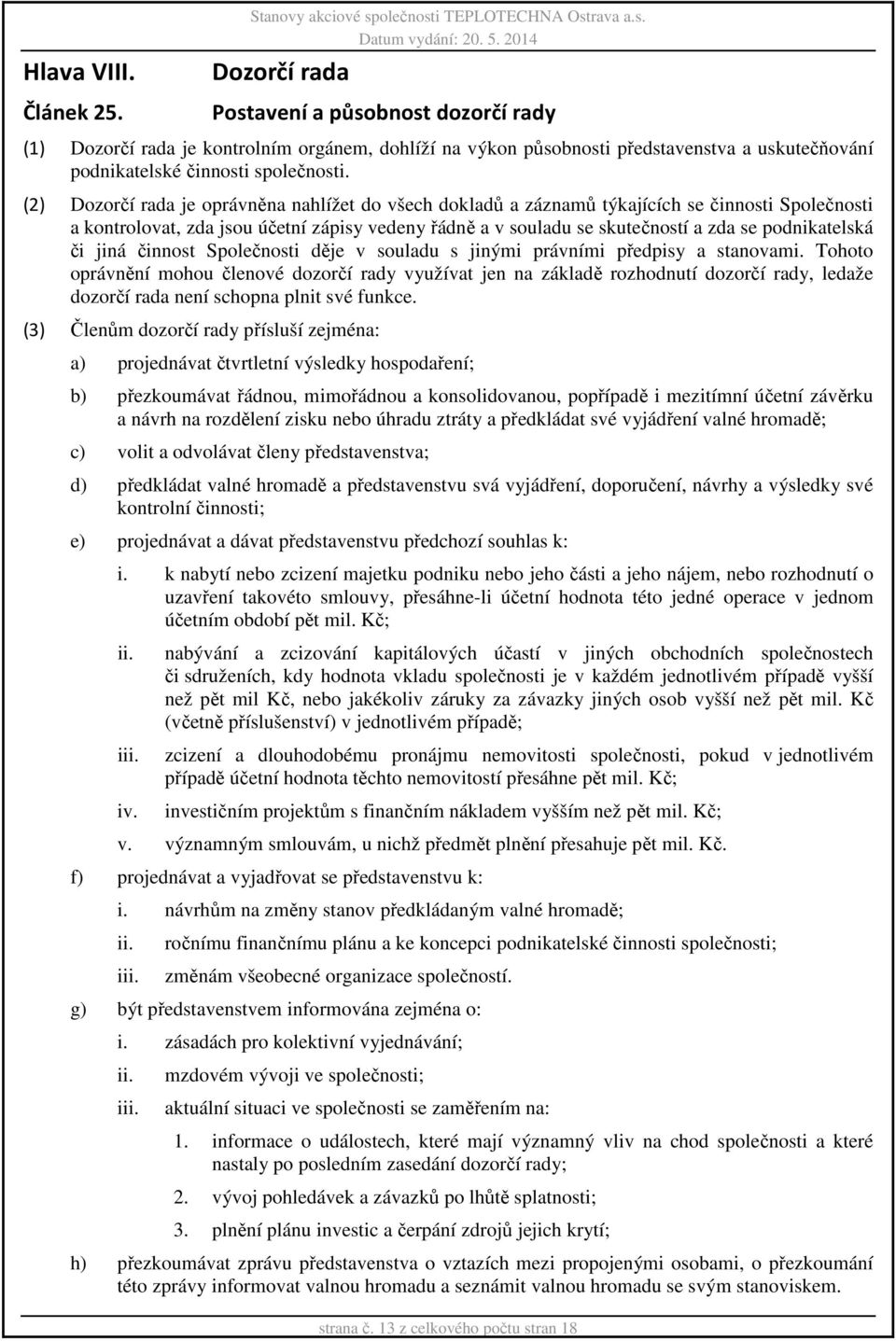 (2) Dozorčí rada je oprávněna nahlížet do všech dokladů a záznamů týkajících se činnosti Společnosti a kontrolovat, zda jsou účetní zápisy vedeny řádně a v souladu se skutečností a zda se