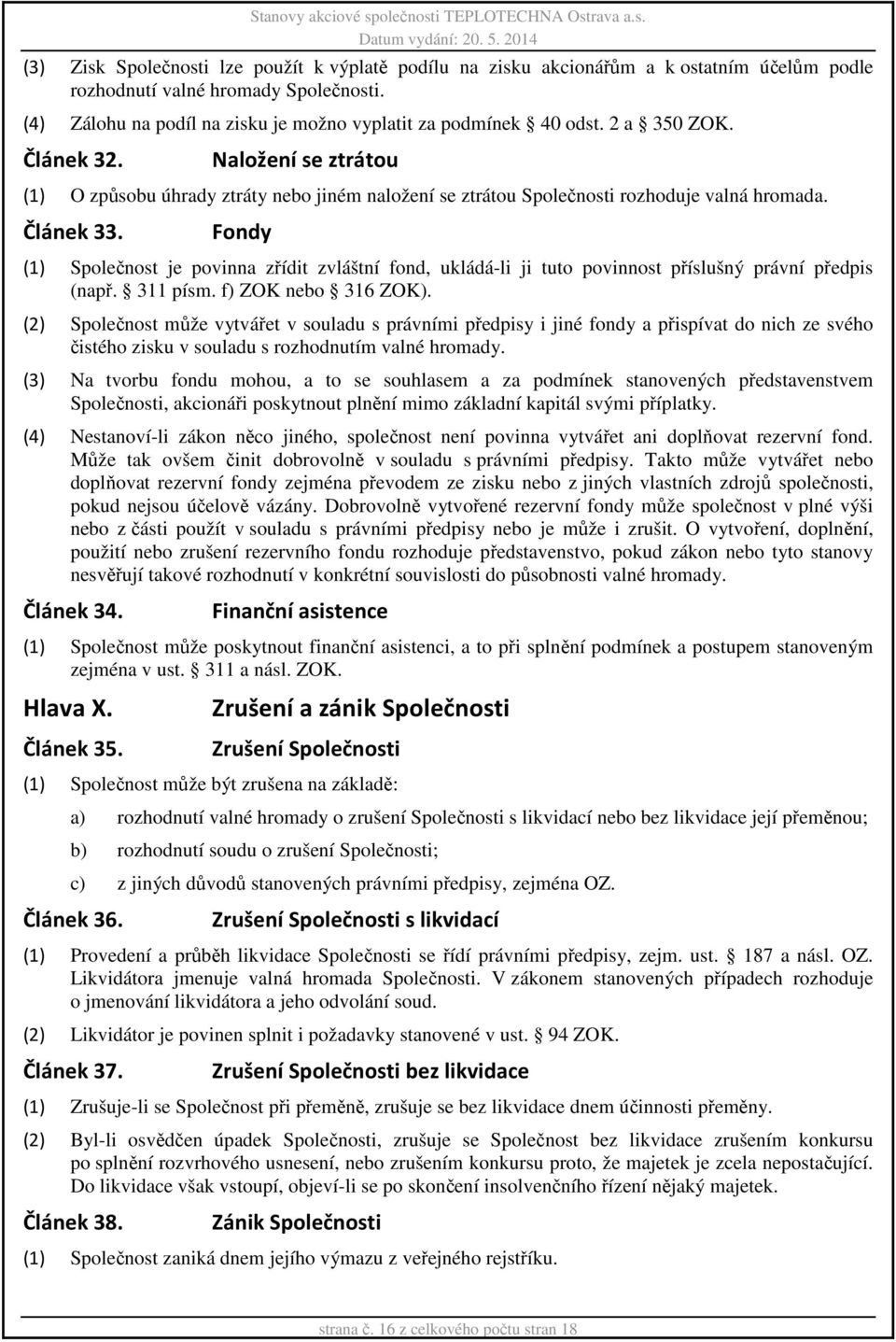 Naložení se ztrátou (1) O způsobu úhrady ztráty nebo jiném naložení se ztrátou Společnosti rozhoduje valná hromada. Článek 33.