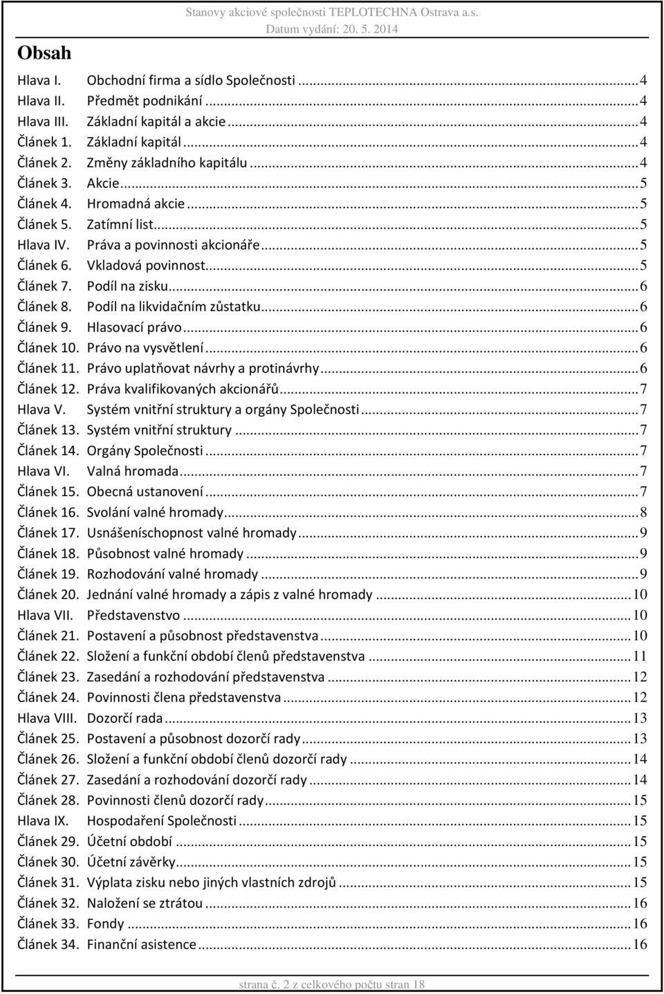 Vkladová povinnost... 5 Článek 7. Podíl na zisku... 6 Článek 8. Podíl na likvidačním zůstatku... 6 Článek 9. Hlasovací právo... 6 Článek 10. Právo na vysvětlení... 6 Článek 11.
