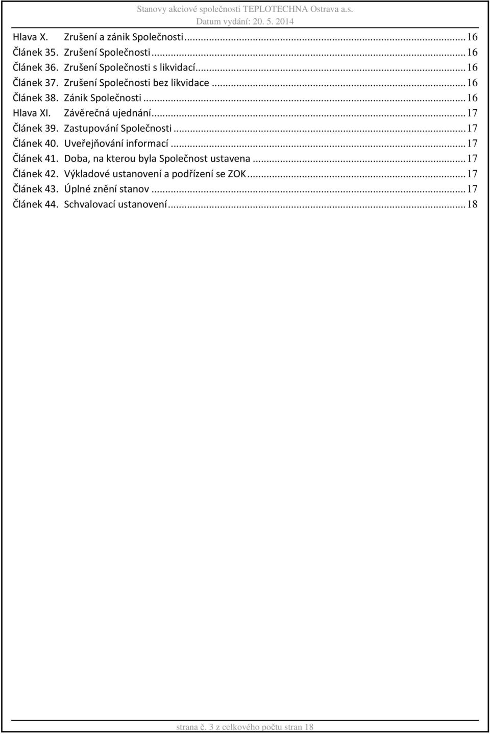 .. 17 Článek 39. Zastupování Společnosti... 17 Článek 40. Uveřejňování informací... 17 Článek 41. Doba, na kterou byla Společnost ustavena... 17 Článek 42.