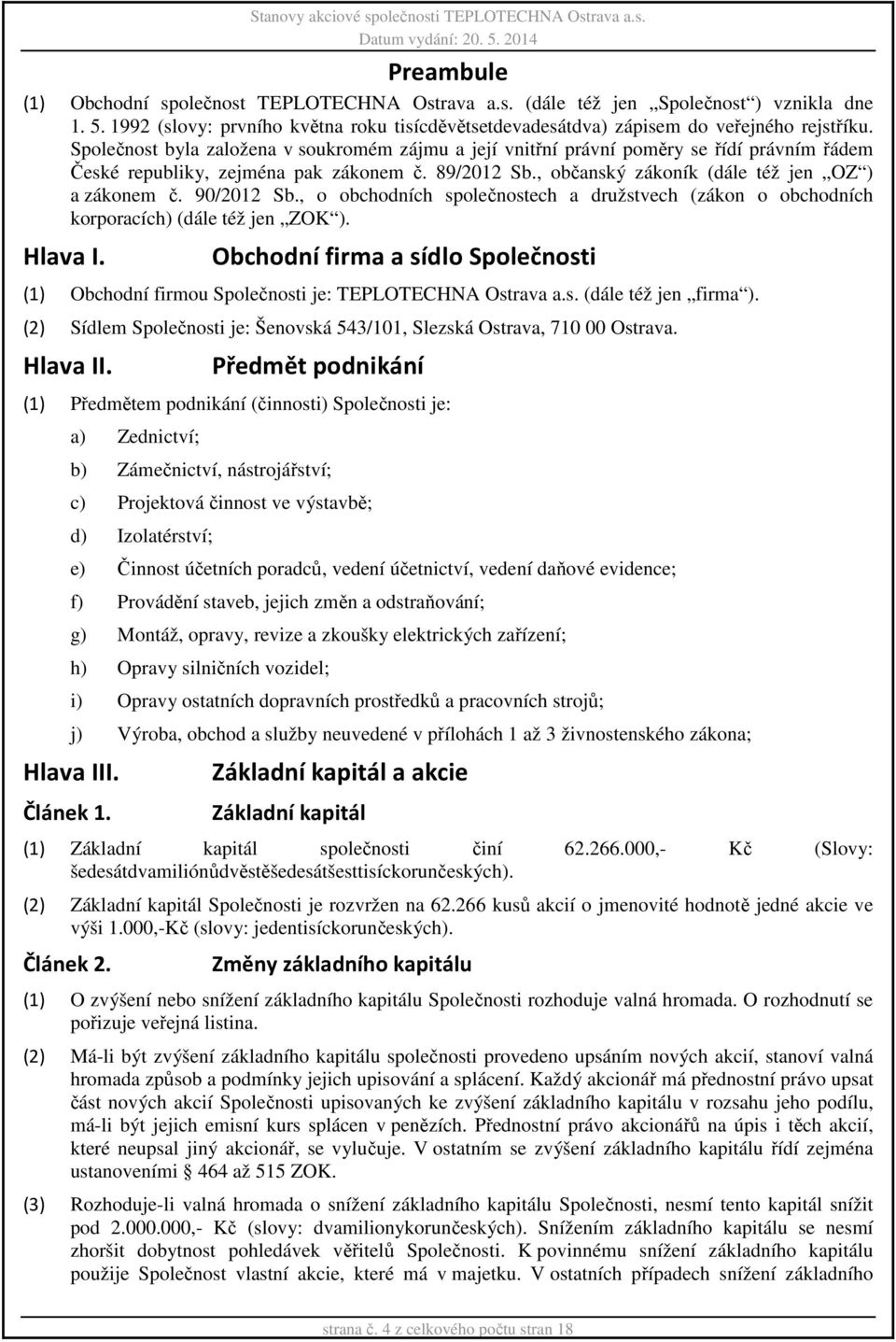 Společnost byla založena v soukromém zájmu a její vnitřní právní poměry se řídí právním řádem České republiky, zejména pak zákonem č. 89/2012 Sb., občanský zákoník (dále též jen OZ ) a zákonem č.