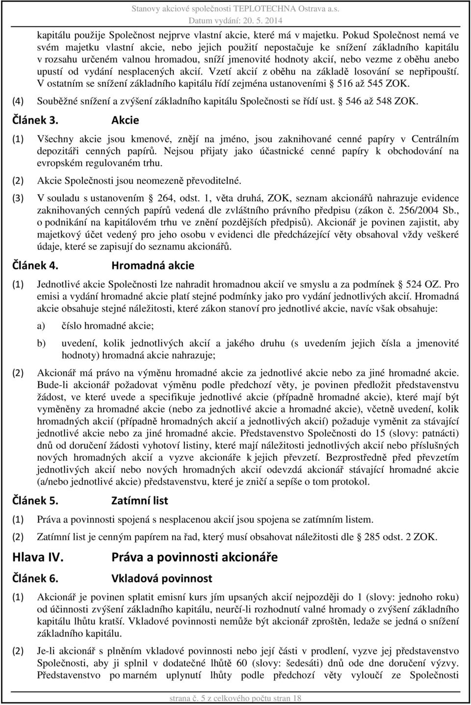 oběhu anebo upustí od vydání nesplacených akcií. Vzetí akcií z oběhu na základě losování se nepřipouští. V ostatním se snížení základního kapitálu řídí zejména ustanoveními 516 až 545 ZOK.