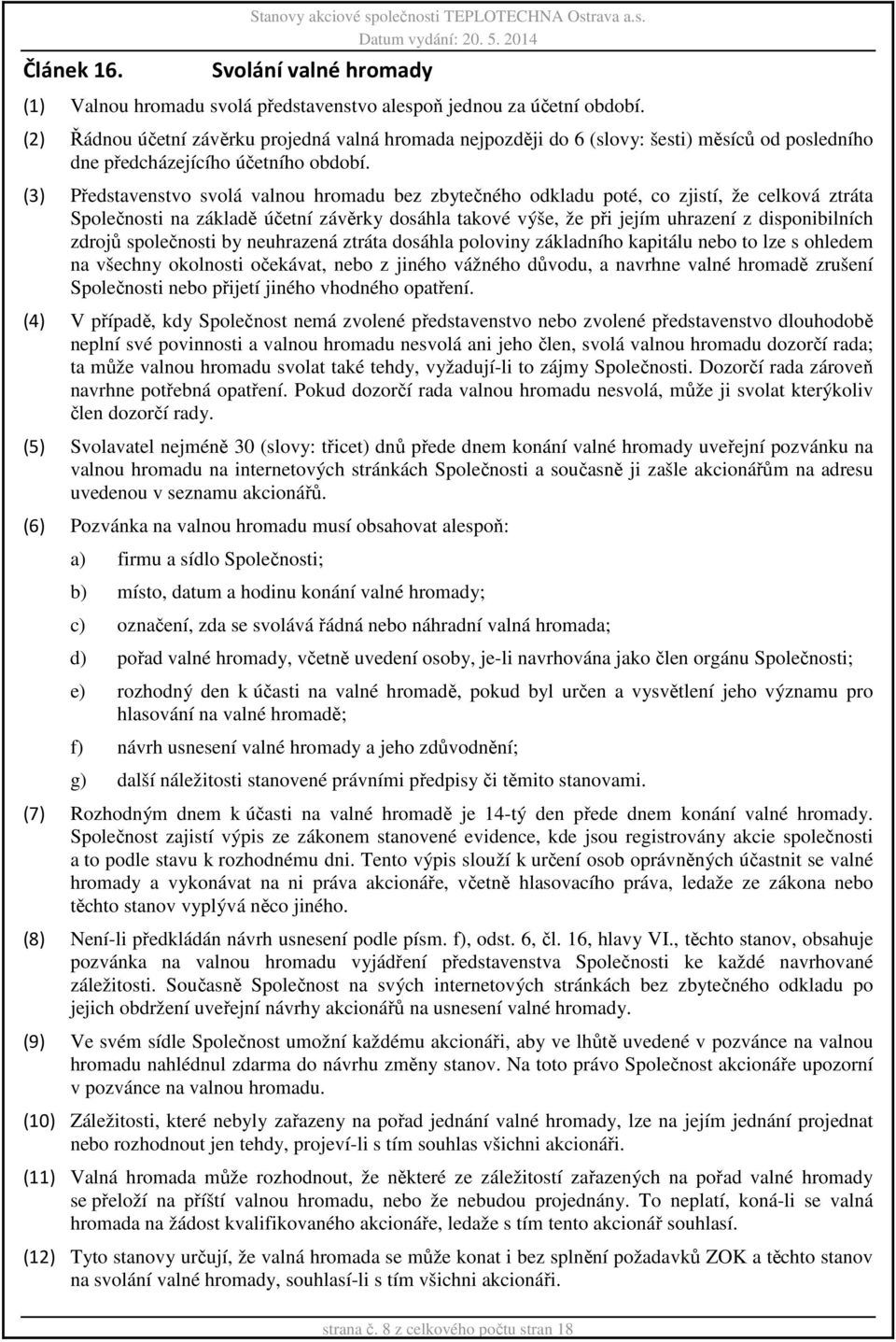 (3) Představenstvo svolá valnou hromadu bez zbytečného odkladu poté, co zjistí, že celková ztráta Společnosti na základě účetní závěrky dosáhla takové výše, že při jejím uhrazení z disponibilních