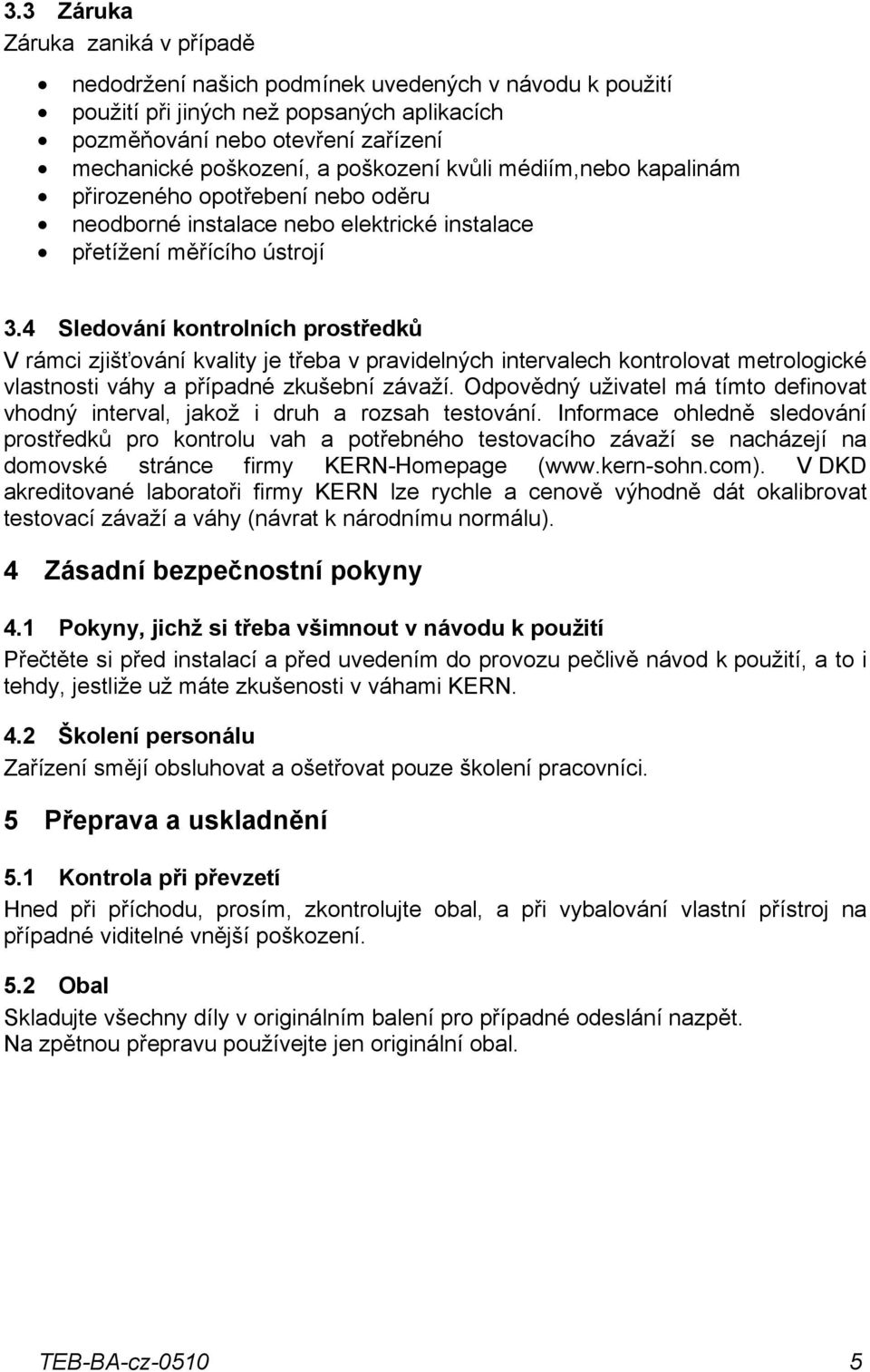 4 Sledování kontrolních prostředků V rámci zjišťování kvality je třeba v pravidelných intervalech kontrolovat metrologické vlastnosti váhy a případné zkušební závaží.