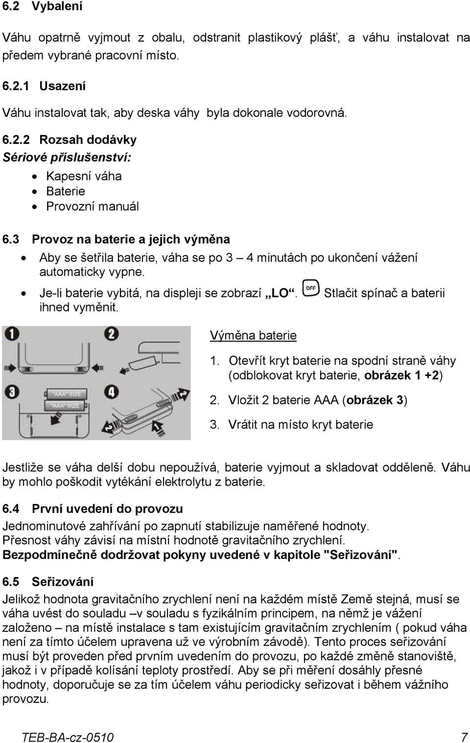 Stlačit spínač a baterii ihned vyměnit. Výměna baterie 1. Otevřít kryt baterie na spodní straně váhy (odblokovat kryt baterie, obrázek 1 +2) 2. Vložit 2 baterie AAA (obrázek 3) 3.