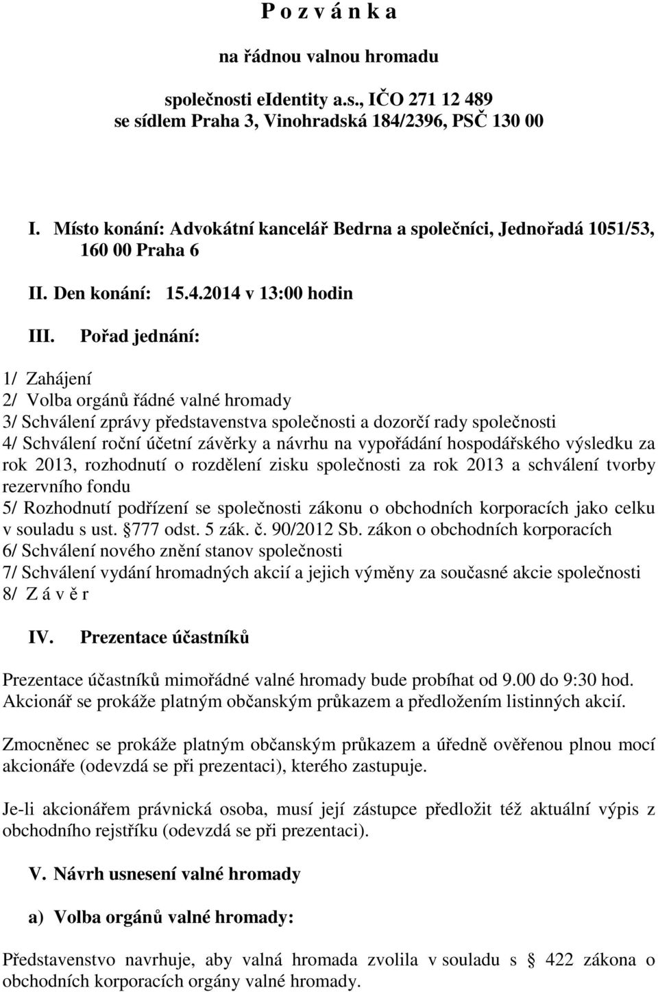 Pořad jednání: 1/ Zahájení 2/ Volba orgánů řádné valné hromady 3/ Schválení zprávy představenstva společnosti a dozorčí rady společnosti 4/ Schválení roční účetní závěrky a návrhu na vypořádání