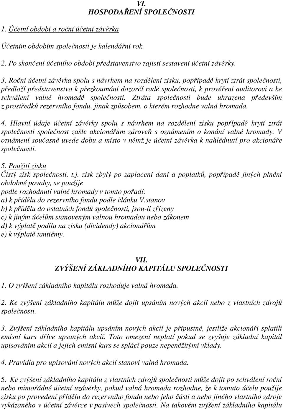 hromadě společnosti. Ztráta společnosti bude uhrazena především z prostředků rezervního fondu, jinak způsobem, o kterém rozhodne valná hromada. 4.