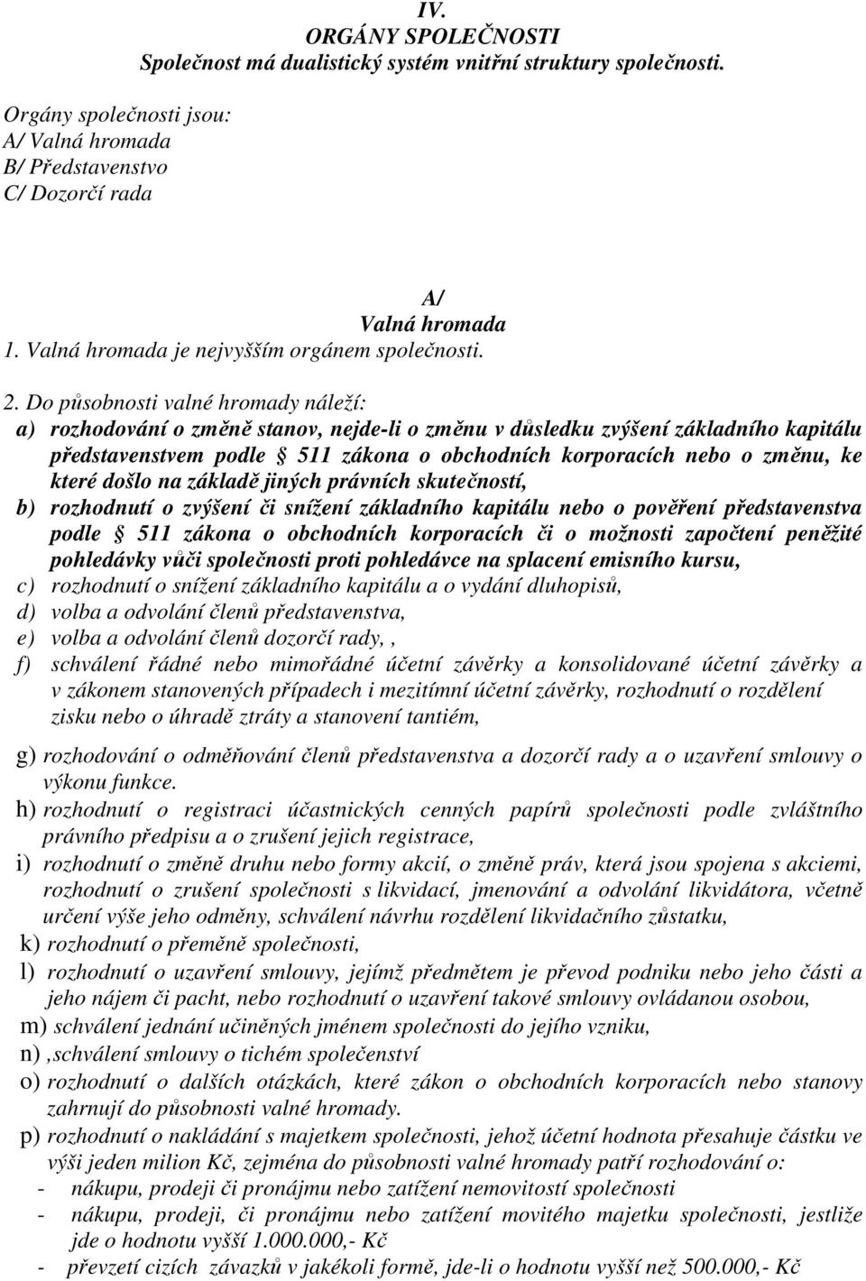 Do působnosti valné hromady náleží: a) rozhodování o změně stanov, nejde-li o změnu v důsledku zvýšení základního kapitálu představenstvem podle 511 zákona o obchodních korporacích nebo o změnu, ke