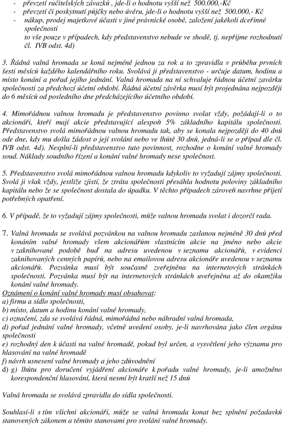 IVB odst. 4d) 3. Řádná valná hromada se koná nejméně jednou za rok a to zpravidla v průběhu prvních šesti měsíců každého kalendářního roku.