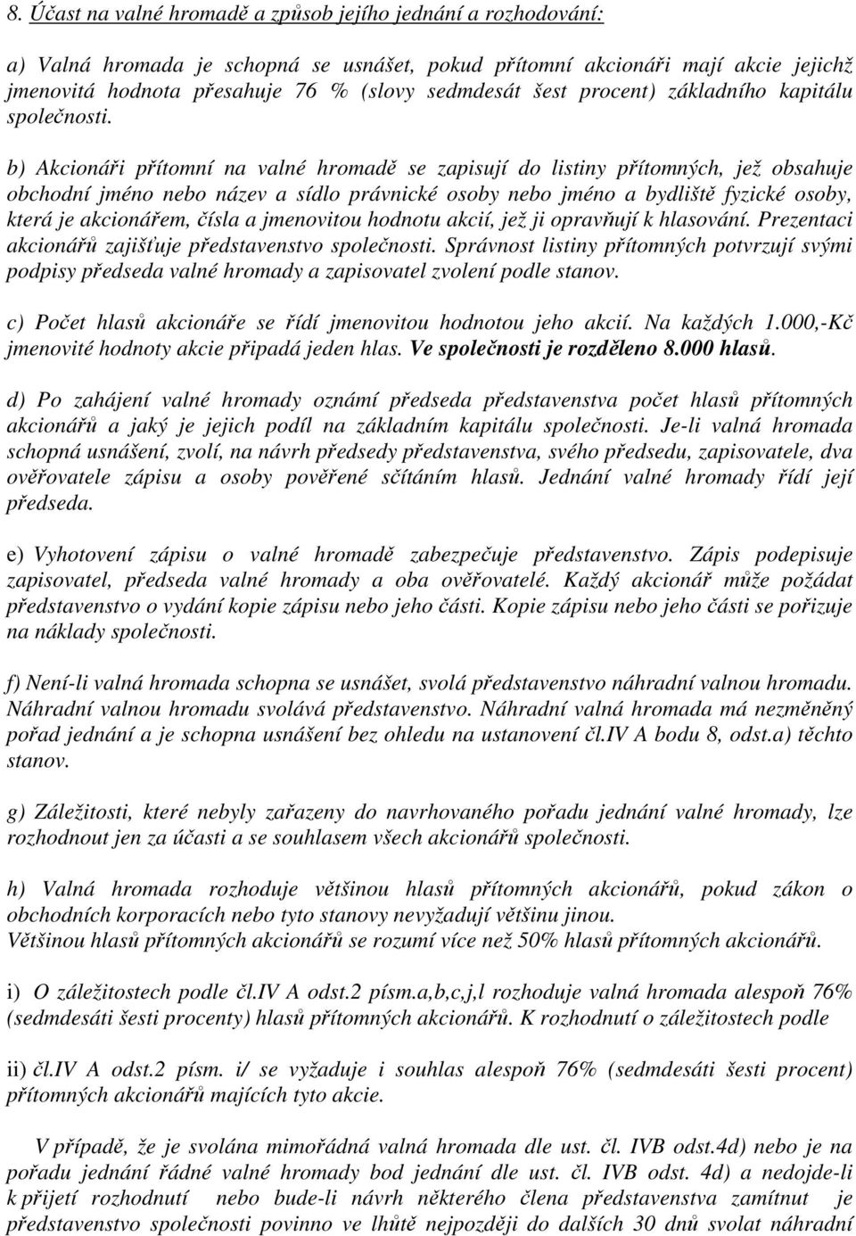 b) Akcionáři přítomní na valné hromadě se zapisují do listiny přítomných, jež obsahuje obchodní jméno nebo název a sídlo právnické osoby nebo jméno a bydliště fyzické osoby, která je akcionářem,