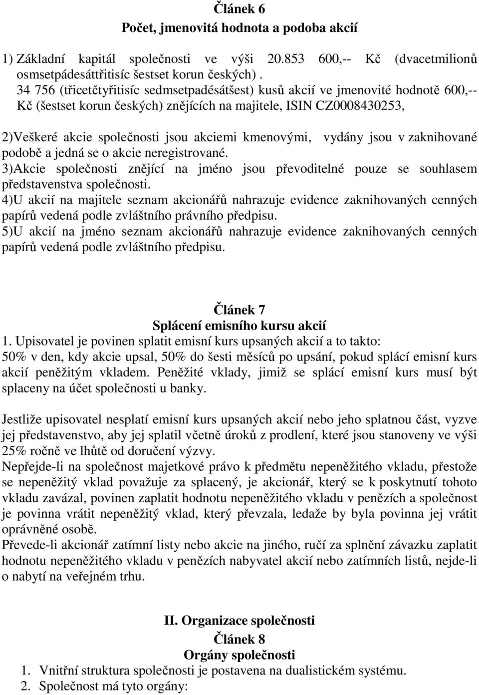 kmenovými, vydány jsou v zaknihované podobě a jedná se o akcie neregistrované. 3)Akcie společnosti znějící na jméno jsou převoditelné pouze se souhlasem představenstva společnosti.