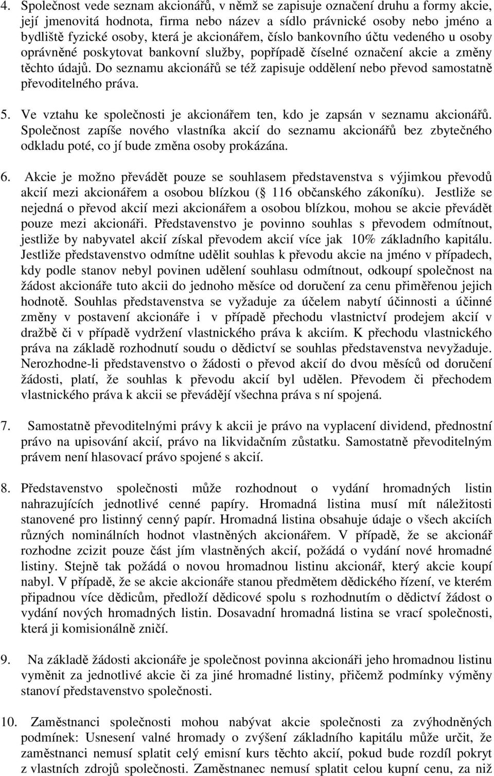 Do seznamu akcionářů se též zapisuje oddělení nebo převod samostatně převoditelného práva. 5. Ve vztahu ke společnosti je akcionářem ten, kdo je zapsán v seznamu akcionářů.