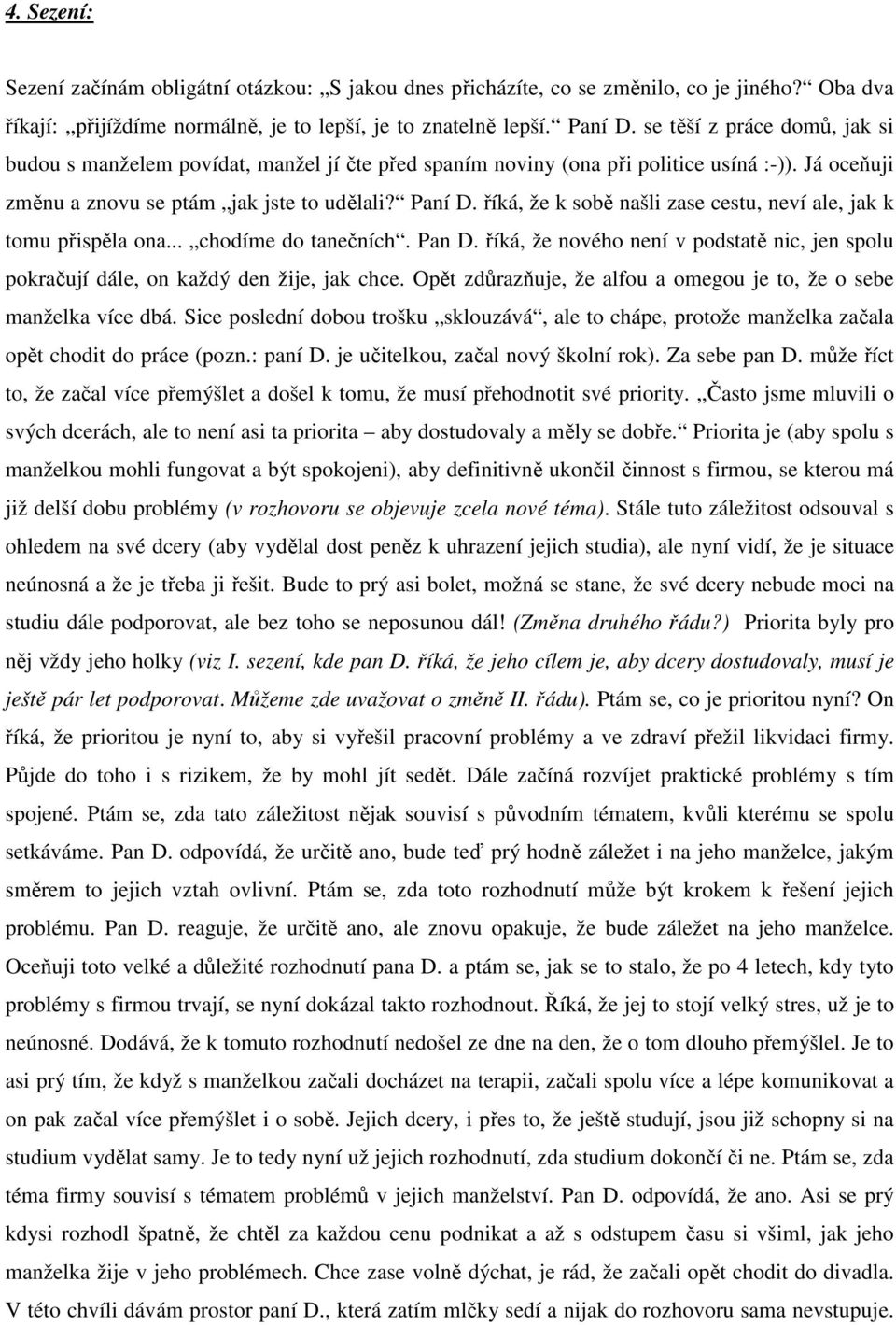 říká, že k sobě našli zase cestu, neví ale, jak k tomu přispěla ona... chodíme do tanečních. Pan D. říká, že nového není v podstatě nic, jen spolu pokračují dále, on každý den žije, jak chce.