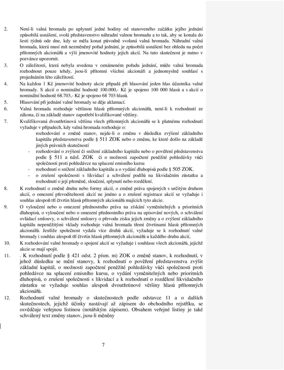 Náhradní valná hromada, která musí mít nezměněný pořad jednání, je způsobilá usnášení bez ohledu na počet přítomných akcionářů a výši jmenovité hodnoty jejich akcií.