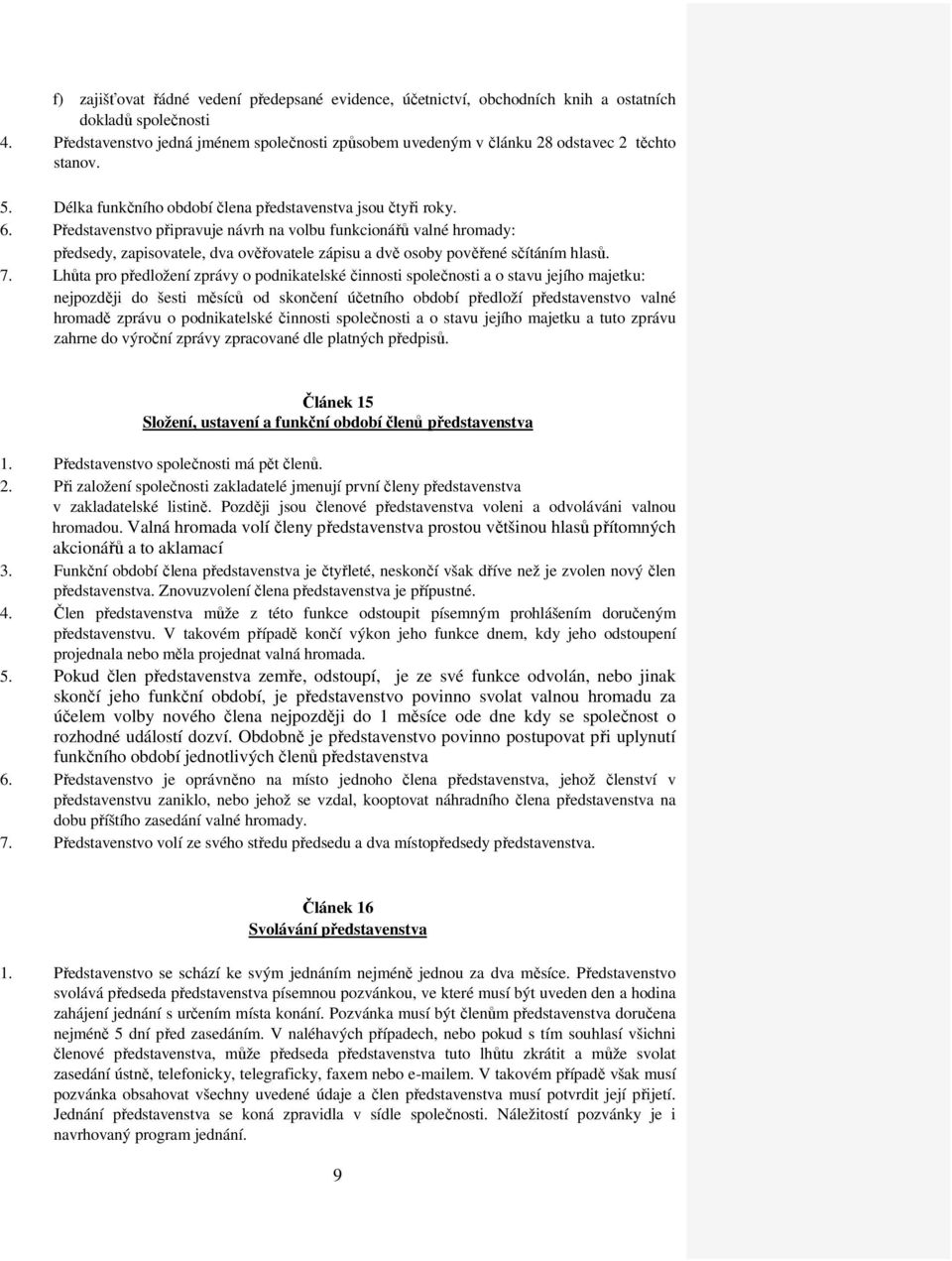 Představenstvo připravuje návrh na volbu funkcionářů valné hromady: předsedy, zapisovatele, dva ověřovatele zápisu a dvě osoby pověřené sčítáním hlasů. 7.