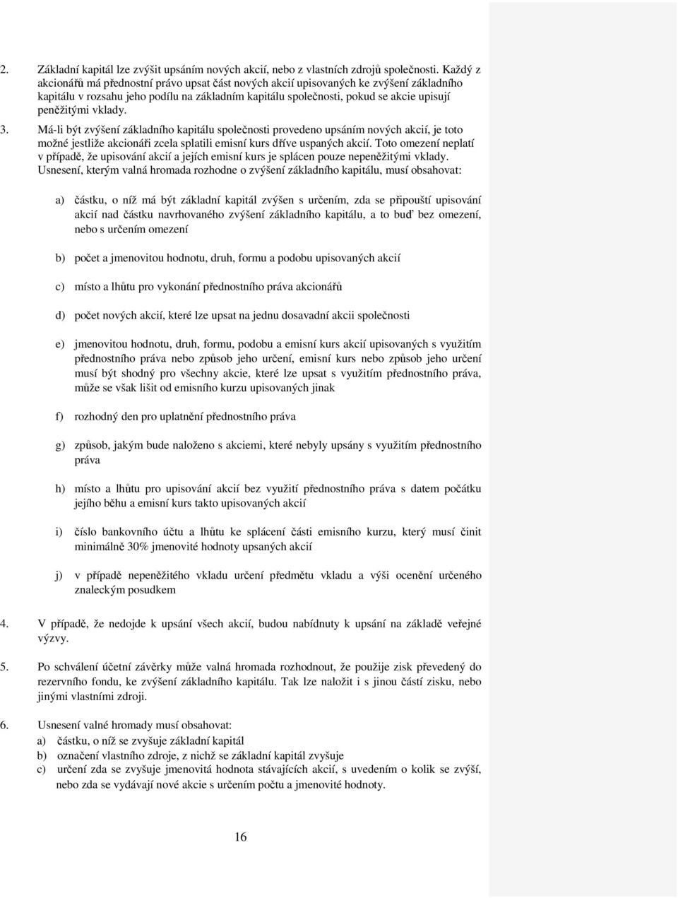 vklady. 3. Má-li být zvýšení základního kapitálu společnosti provedeno upsáním nových akcií, je toto možné jestliže akcionáři zcela splatili emisní kurs dříve uspaných akcií.