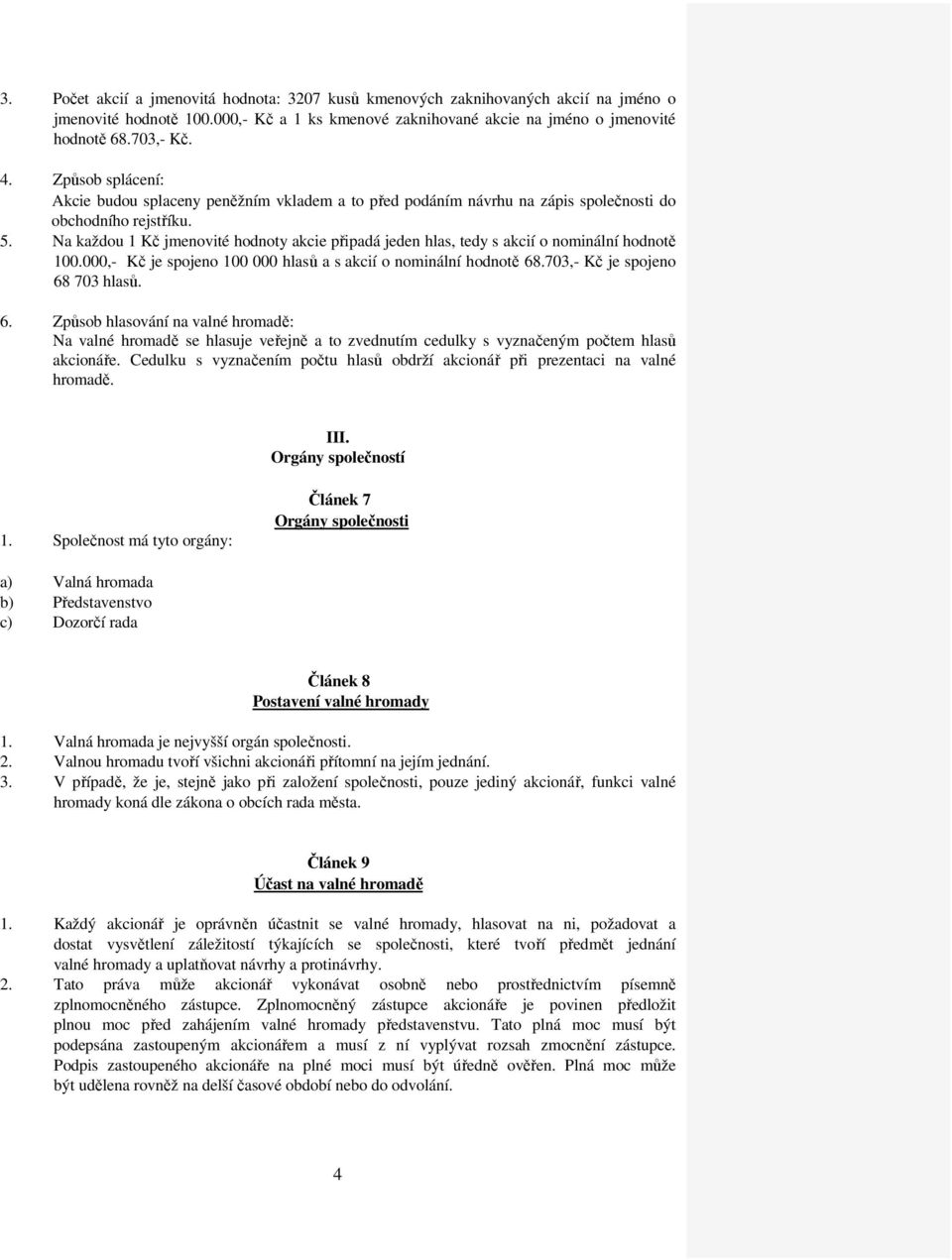 Na každou 1 Kč jmenovité hodnoty akcie připadá jeden hlas, tedy s akcií o nominální hodnotě 100.000,- Kč je spojeno 100 000 hlasů a s akcií o nominální hodnotě 68