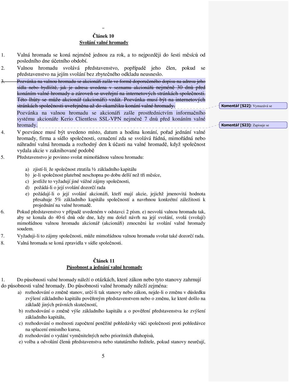 Pozvánka na valnou hromadu se akcionáři zašle ve formě doporučeného dopisu na adresu jeho sídla nebo bydliště, jak je adresa uvedena v seznamu akcionářů nejméně 30 dnů před konáním valné hromady a