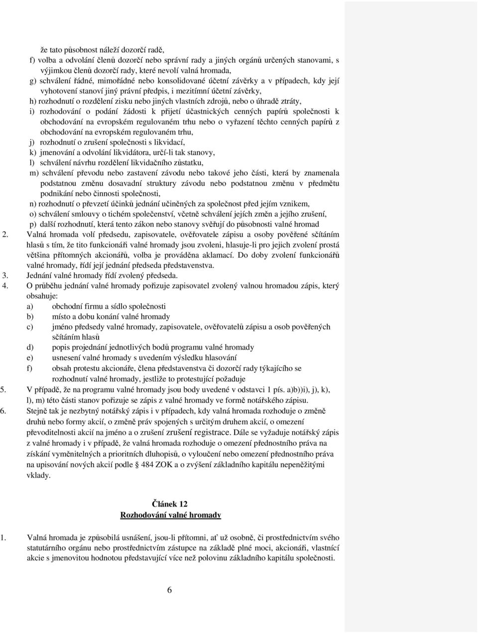 zdrojů, nebo o úhradě ztráty, i) rozhodování o podání žádosti k přijetí účastnických cenných papírů společnosti k obchodování na evropském regulovaném trhu nebo o vyřazení těchto cenných papírů z