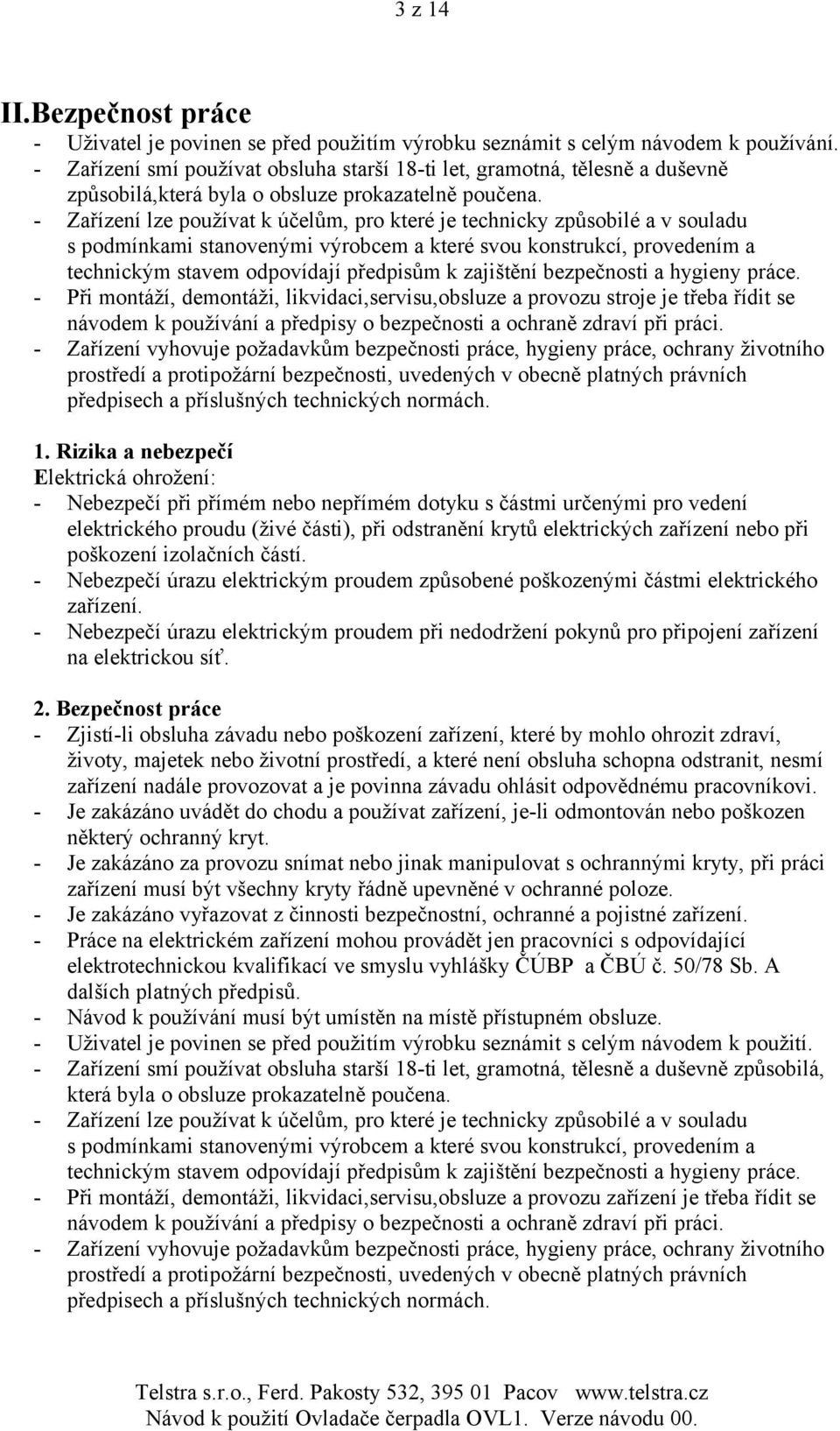 - Zařízení lze používat k účelům, pro které je technicky způsobilé a v souladu s podmínkami stanovenými výrobcem a které svou konstrukcí, provedením a technickým stavem odpovídají předpisům k