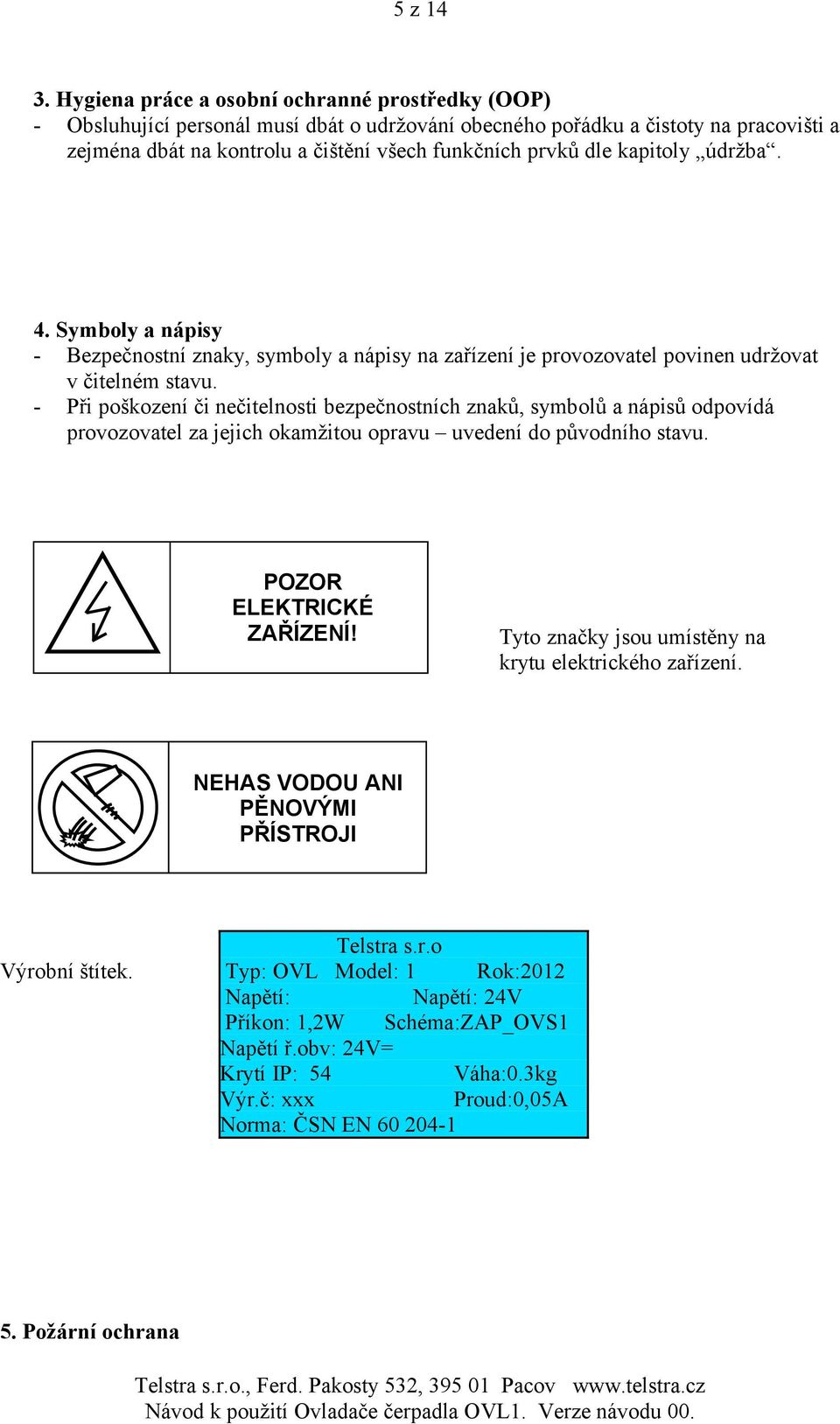 kapitoly údržba. 4. Symboly a nápisy - Bezpečnostní znaky, symboly a nápisy na zařízení je provozovatel povinen udržovat v čitelném stavu.