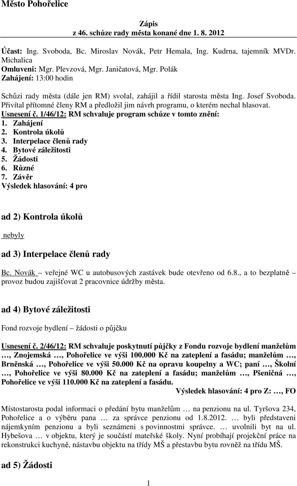 Přivítal přítomné členy RM a předložil jim návrh programu, o kterém nechal hlasovat. Usnesení č. 1/46/12: RM schvaluje program schůze v tomto znění: 1. Zahájení 2. Kontrola úkolů 3.