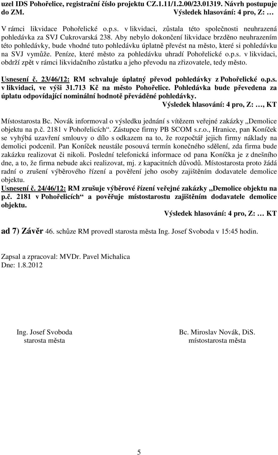 Peníze, které město za pohledávku uhradí Pohořelické o.p.s. v likvidaci, obdrží zpět v rámci likvidačního zůstatku a jeho převodu na zřizovatele, tedy město. Usnesení č.