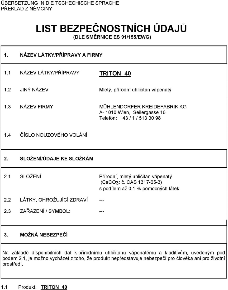 SLOŽENÍ/ÚDAJE KE SLOŽKÁM 2.1 SLOŽENÍ Přírodní, mletý uhličitan vápenatý (CaCO3: č. CAS 1317-65-3) s podílem až 0.1 % pomocných látek 2.2 LÁTKY, OHROŽUJÍCÍ ZDRAVÍ --- 2.3 ZAŘAZENÍ / SYMBOL: --- 3.