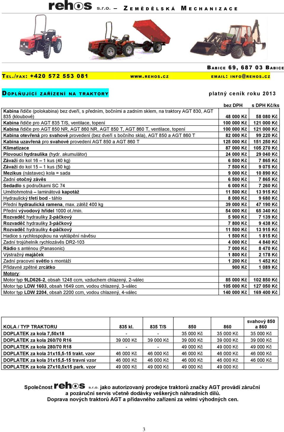 000 Kč 58 080 Kč Kabina řidiče pro AGT 835 T/S, ventilace, topení 100 000 Kč 121 000 Kč Kabina řidiče pro AGT 850 NR, AGT 860 NR, AGT 850 T, AGT 860 T, ventilace, topení 100 000 Kč 121 000 Kč Kabina