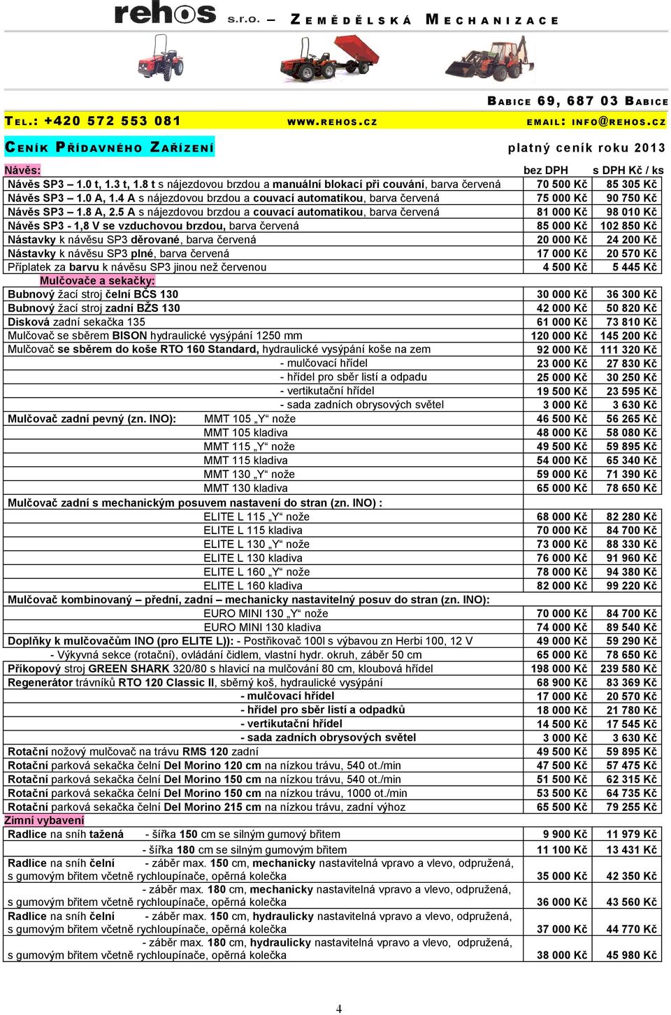 4 A s nájezdovou brzdou a couvací automatikou, barva červená 75 000 Kč 90 750 Kč Návěs SP3 1.8 A, 2.