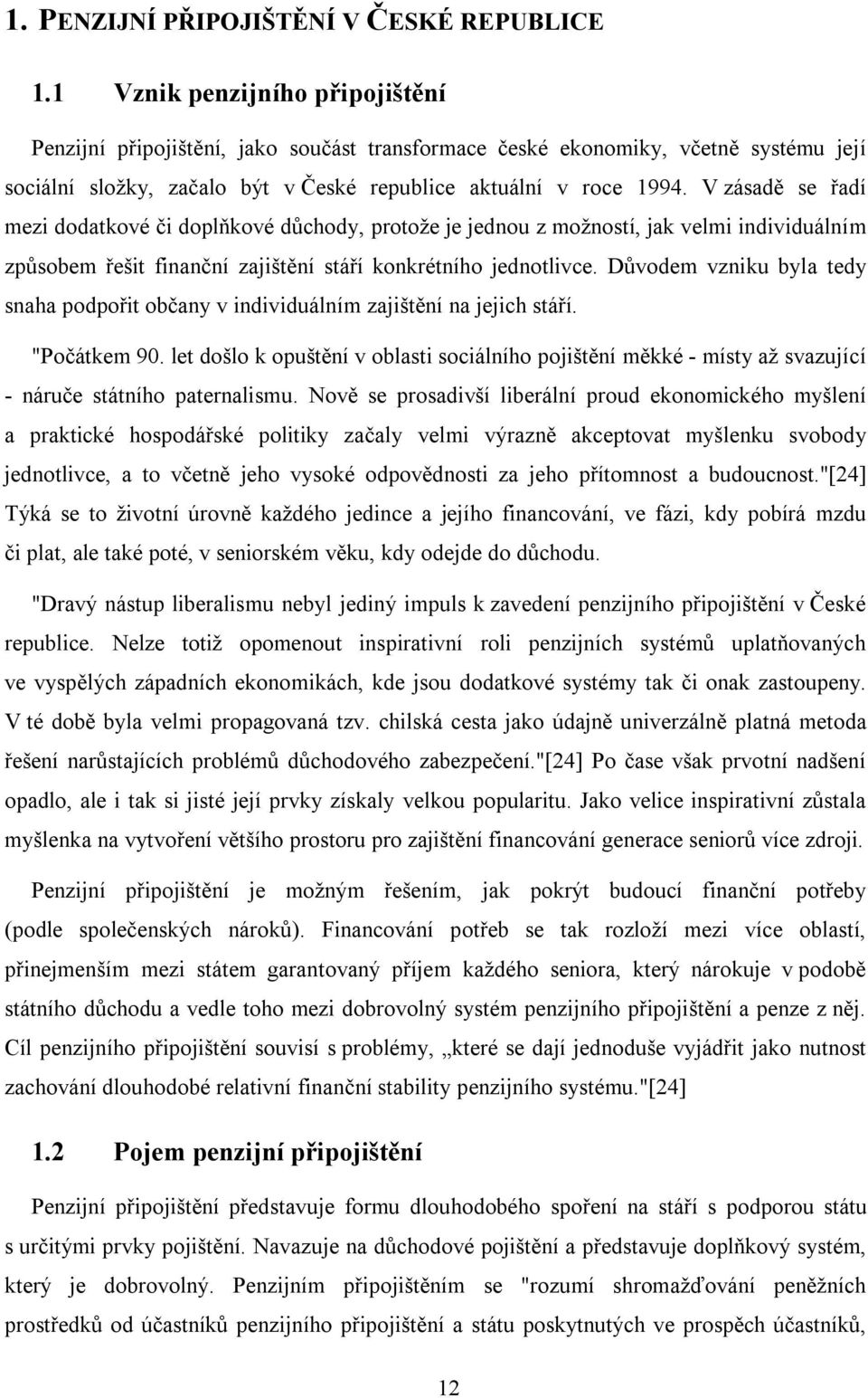 V zásadě se řadí mezi dodatkové či doplňkové důchody, protože je jednou z možností, jak velmi individuálním způsobem řešit finanční zajištění stáří konkrétního jednotlivce.