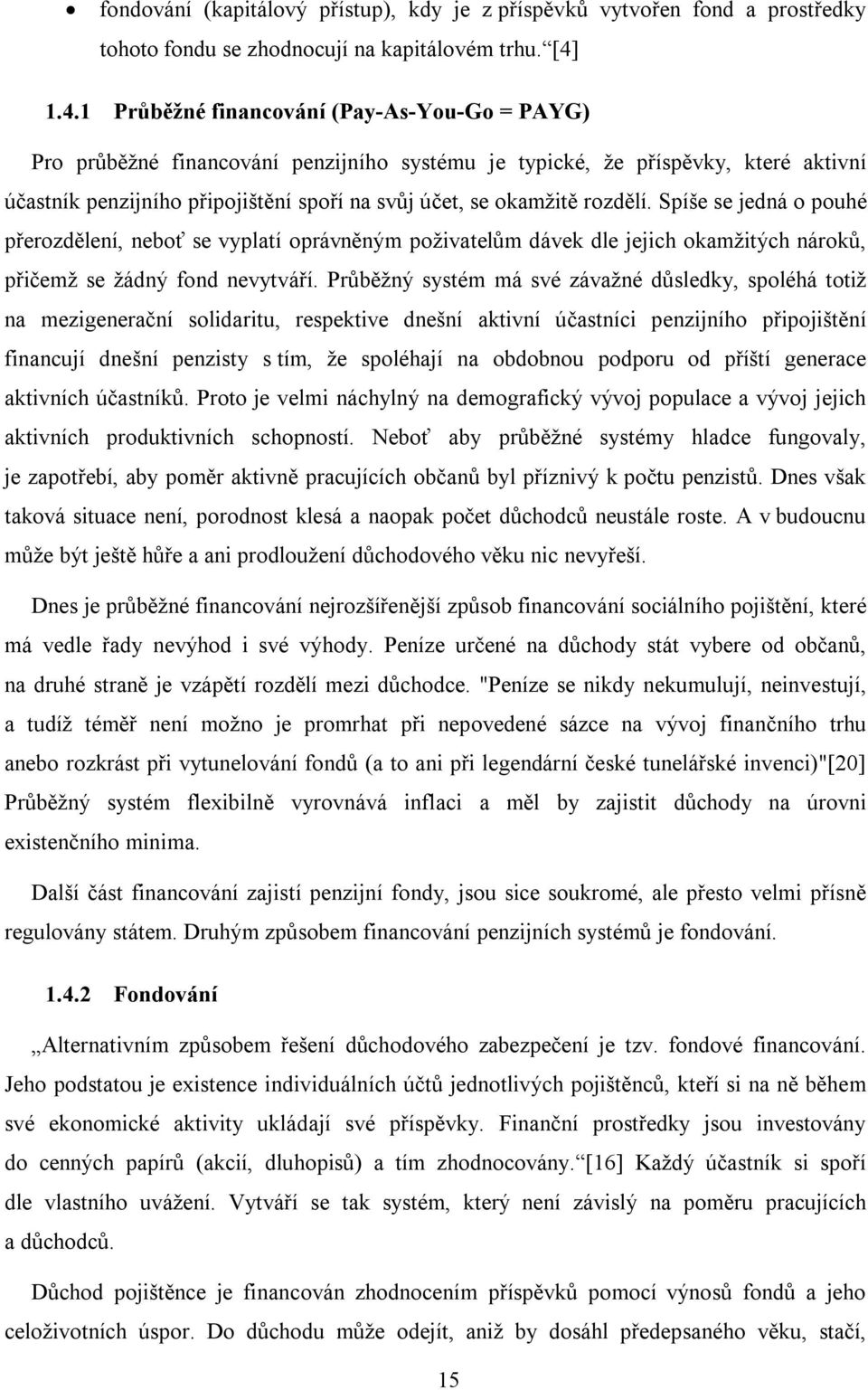 rozdělí. Spíše se jedná o pouhé přerozdělení, neboť se vyplatí oprávněným poživatelům dávek dle jejich okamžitých nároků, přičemž se žádný fond nevytváří.