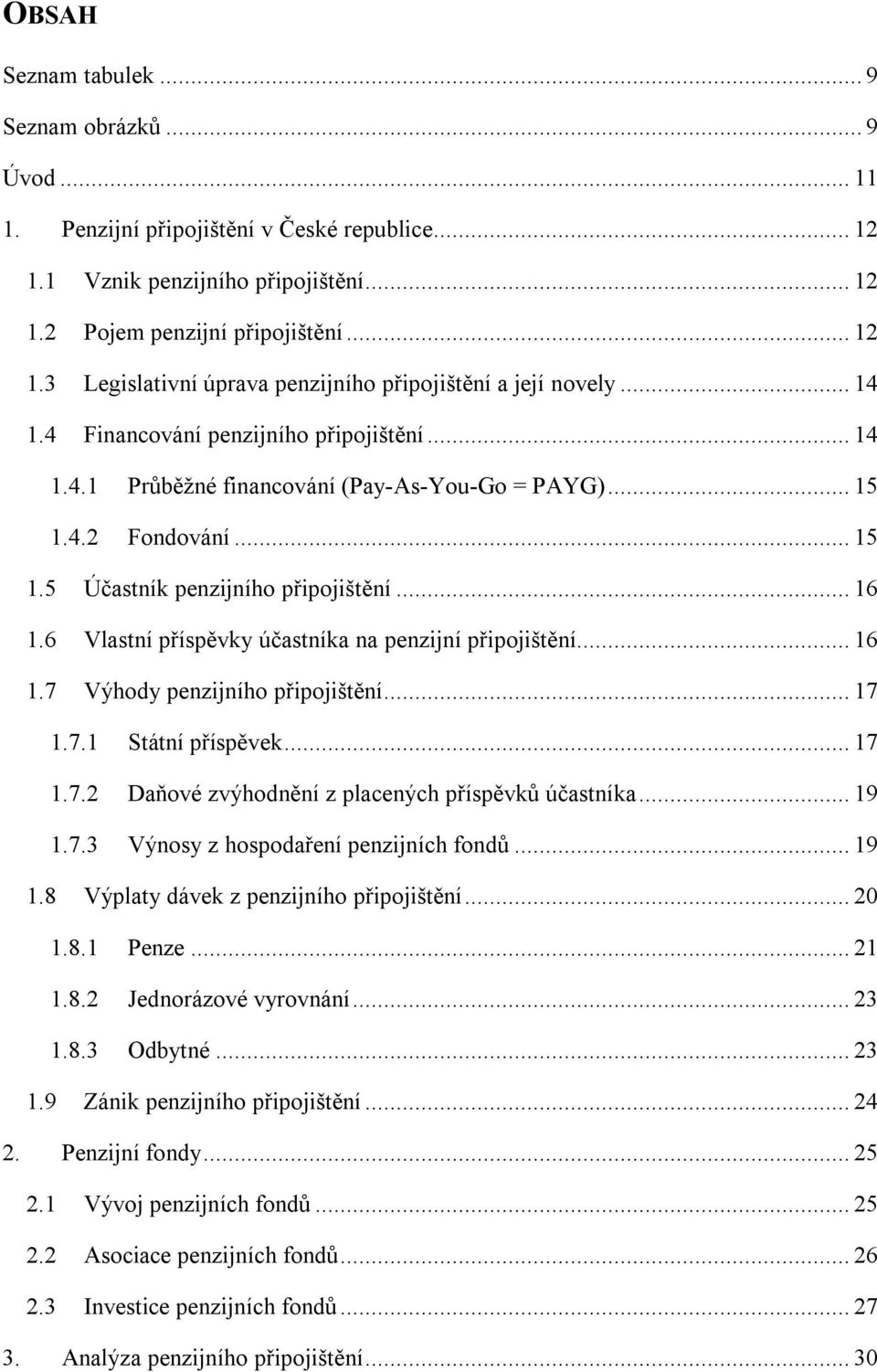 6 Vlastní příspěvky účastníka na penzijní připojištění... 16 1.7 Výhody penzijního připojištění... 17 1.7.1 Státní příspěvek... 17 1.7.2 Daňové zvýhodnění z placených příspěvků účastníka... 19 1.7.3 Výnosy z hospodaření penzijních fondů.