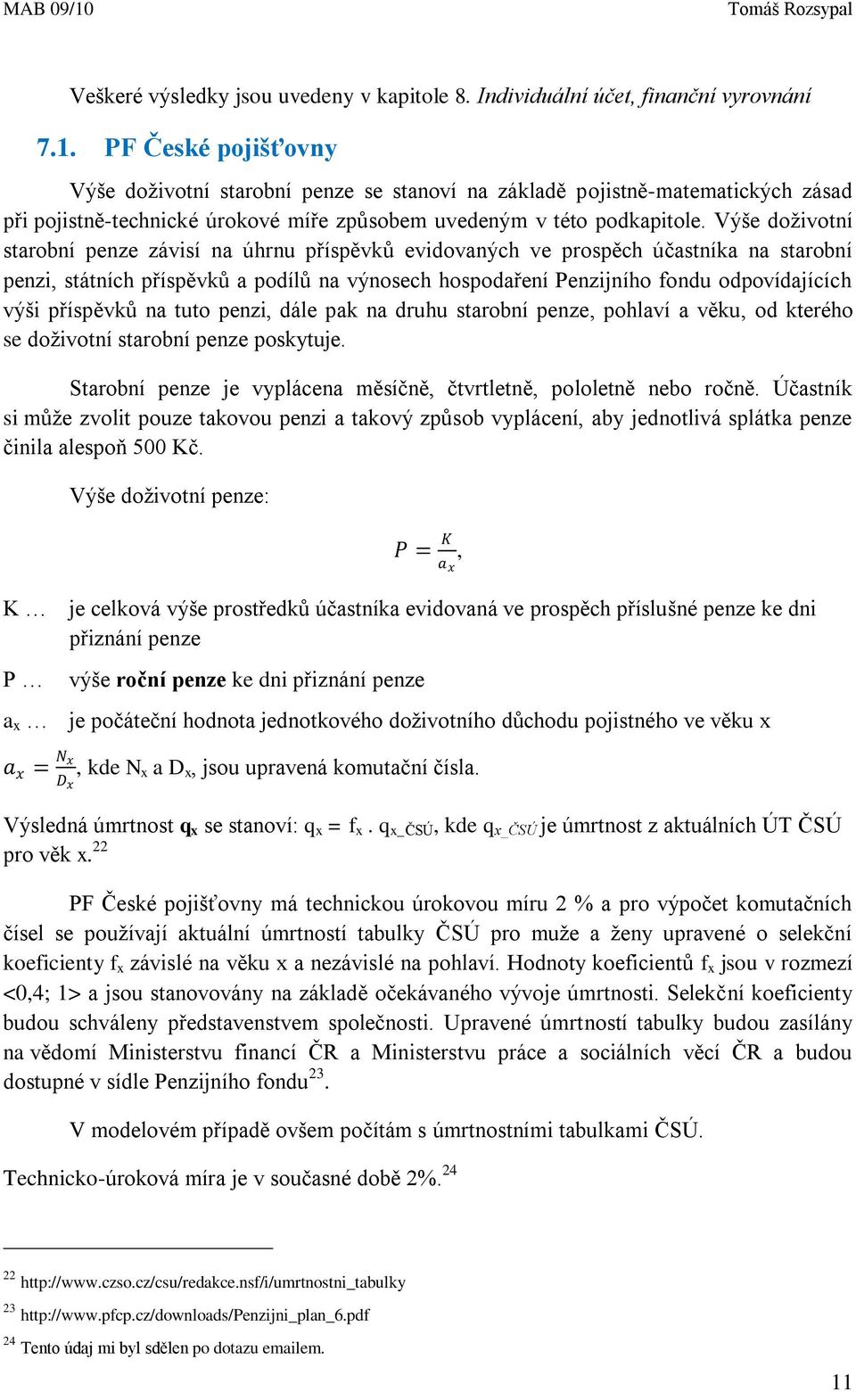 Výše doživotní starobní penze závisí na úhrnu příspěvků evidovaných ve prospěch účastníka na starobní penzi, státních příspěvků a podílů na výnosech hospodaření Penzijního fondu odpovídajících výši