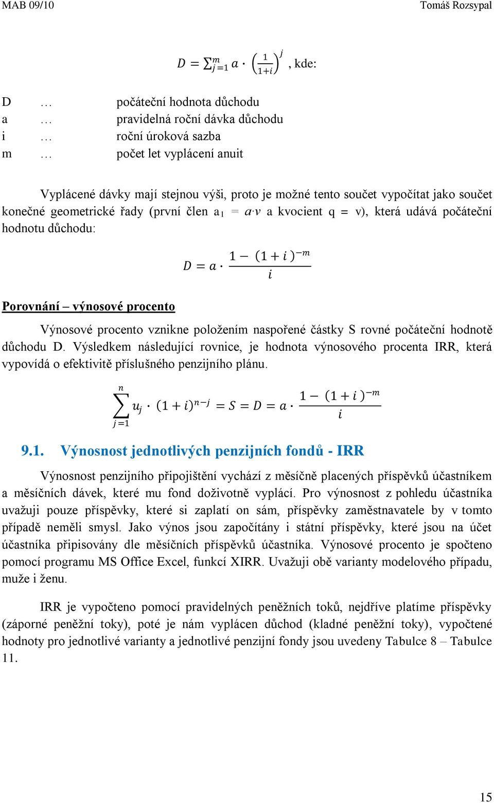 vznikne položením naspořené částky S rovné počáteční hodnotě důchodu D. Výsledkem následující rovnice, je hodnota výnosového procenta IRR, která vypovídá o efektivitě příslušného penzijního plánu.