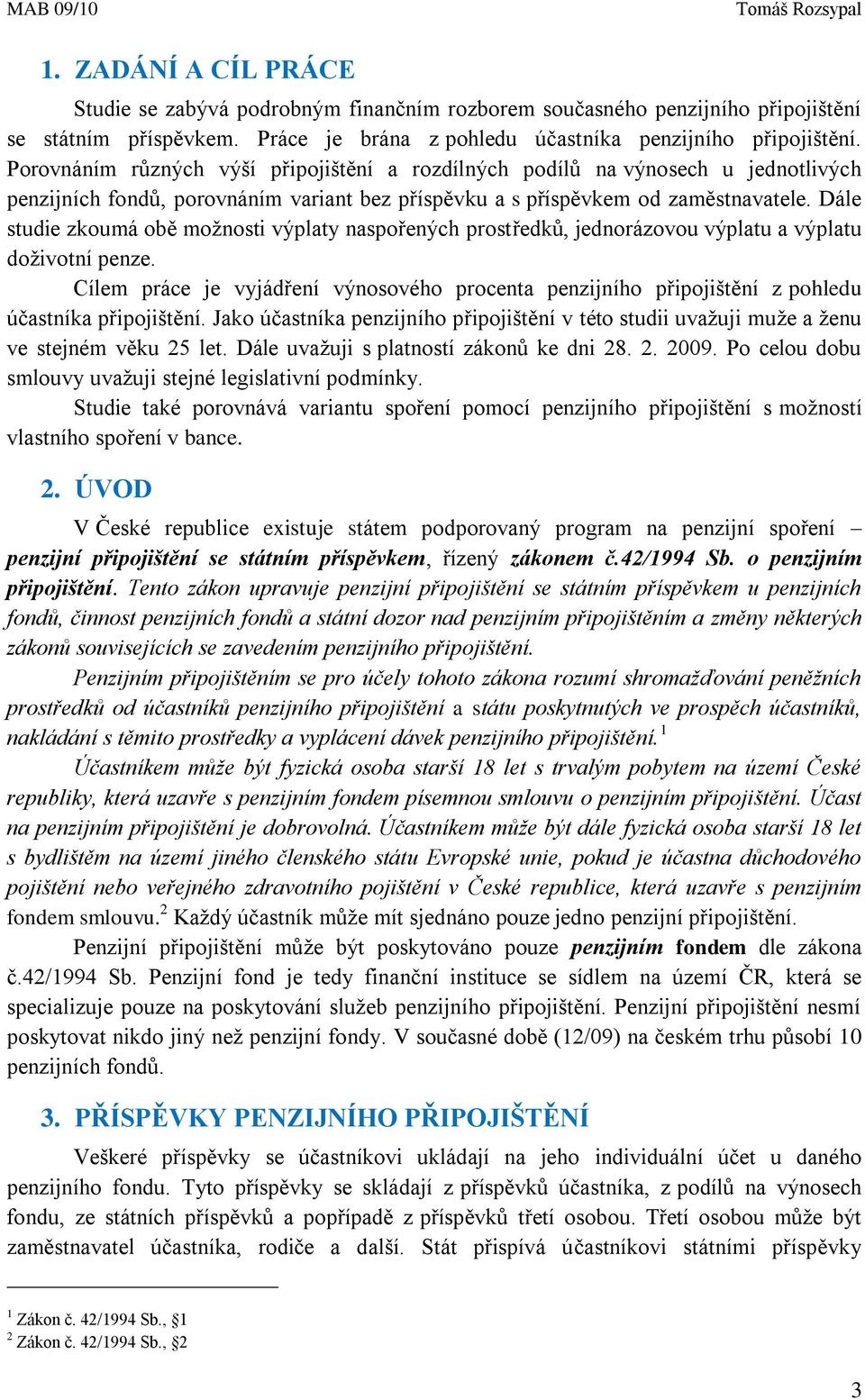 Dále studie zkoumá obě možnosti výplaty naspořených prostředků, jednorázovou výplatu a výplatu doživotní penze.