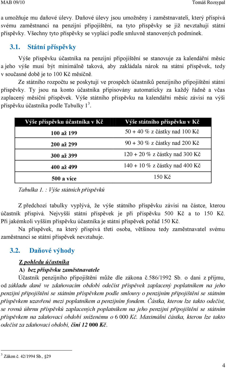 Státní příspěvky Výše příspěvku účastníka na penzijní připojištění se stanovuje za kalendářní měsíc a jeho výše musí být minimálně taková, aby zakládala nárok na státní příspěvek, tedy v současné