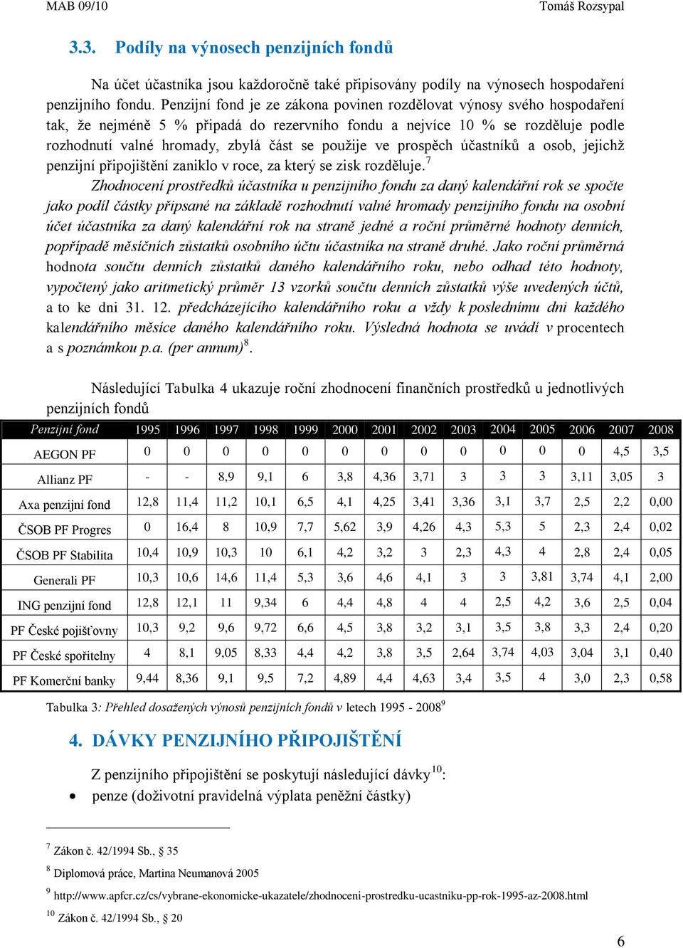 použije ve prospěch účastníků a osob, jejichž penzijní připojištění zaniklo v roce, za který se zisk rozděluje.