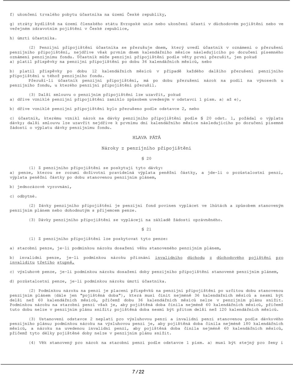 (2) Penzijní připojištění účastníka se přerušuje dnem, který uvedl účastník v oznámení o přerušení penzijního připojištění, nejdříve však prvním dnem kalendářního měsíce následujícího po doručení