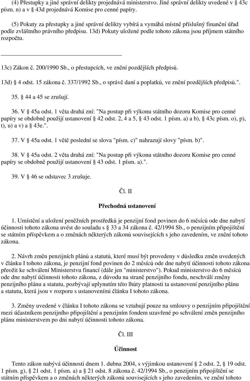 13d) Pokuty uložené podle tohoto zákona jsou příjmem státního rozpočtu. 13c) Zákon č. 200/1990 Sb., o přestupcích, ve znění pozdějších předpisů. 13d) 4 odst. 15 zákona č. 337/1992 Sb.