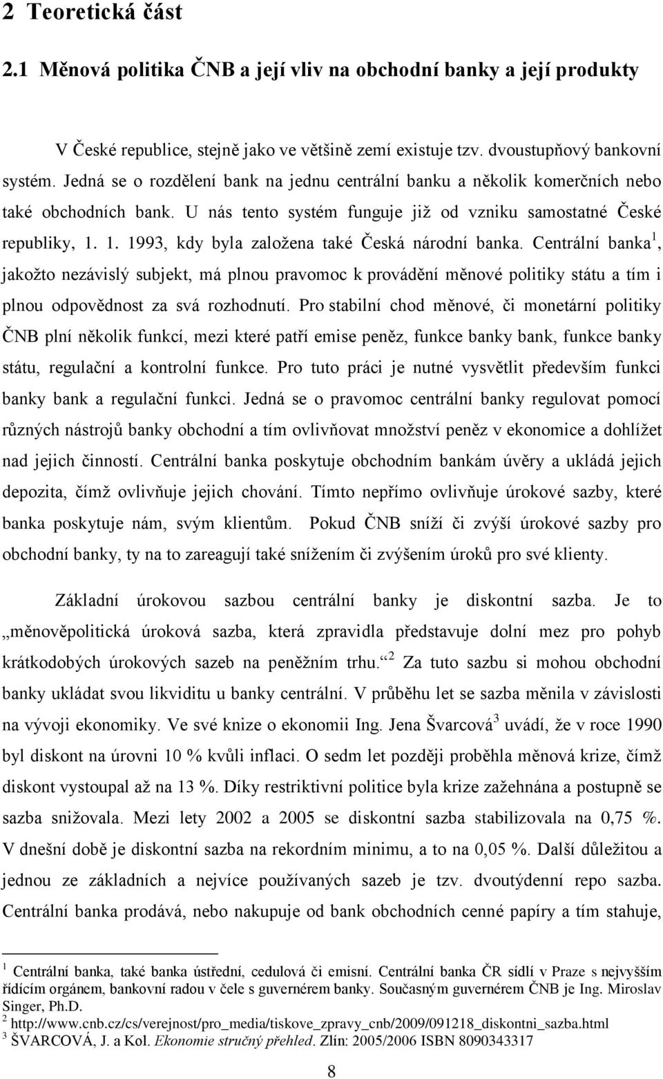 1. 1993, kdy byla založena také Česká národní banka. Centrální banka 1, jakožto nezávislý subjekt, má plnou pravomoc k provádění měnové politiky státu a tím i plnou odpovědnost za svá rozhodnutí.