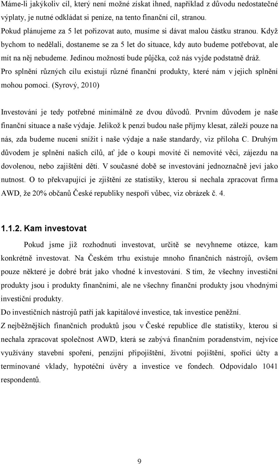 Jedinou možností bude půjčka, což nás vyjde podstatně dráž. Pro splnění různých cílu existují různé finanční produkty, které nám v jejich splnění mohou pomoci.